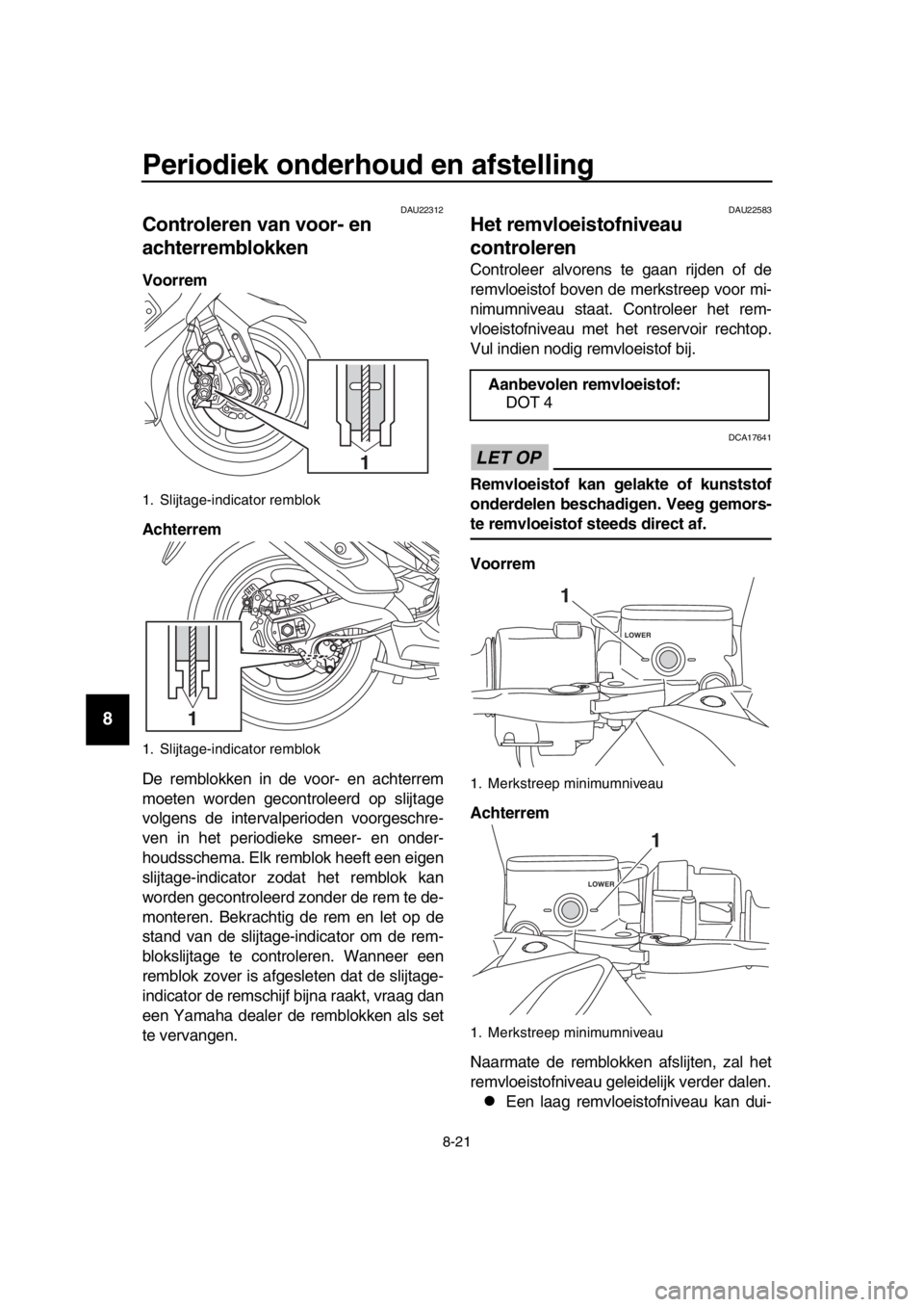 YAMAHA TMAX 2018 Instructieboekje (in Dutch) Periodiek onderhoud en afstelling
8-21
1
2
3
4
5
6
7
8
9
10
11
12
13
14
DAU22312
Controleren van voor- en
achterremblokken
Voorrem
Achterrem
De remblokken in de voor- en achterrem
moeten worden gecon YAMAHA TMAX 2018 Instructieboekje (in Dutch) Periodiek onderhoud en afstelling
8-21
1
2
3
4
5
6
7
8
9
10
11
12
13
14
DAU22312
Controleren van voor- en
achterremblokken
Voorrem
Achterrem
De remblokken in de voor- en achterrem
moeten worden gecon