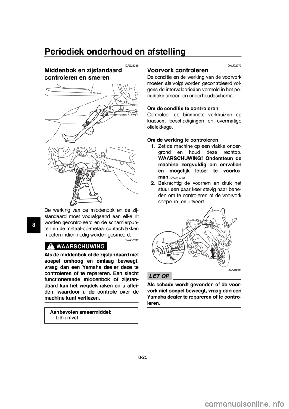 YAMAHA TMAX 2018 Instructieboekje (in Dutch) Periodiek onderhoud en afstelling
8-25
1
2
3
4
5
6
7
8
9
10
11
12
13
14
DAU23215
Middenbok en zijs tandaard
controleren en s meren
De werking van de middenbok en de zij-
standaard moet voorafgaand aa YAMAHA TMAX 2018 Instructieboekje (in Dutch) Periodiek onderhoud en afstelling
8-25
1
2
3
4
5
6
7
8
9
10
11
12
13
14
DAU23215
Middenbok en zijs tandaard
controleren en s meren
De werking van de middenbok en de zij-
standaard moet voorafgaand aa