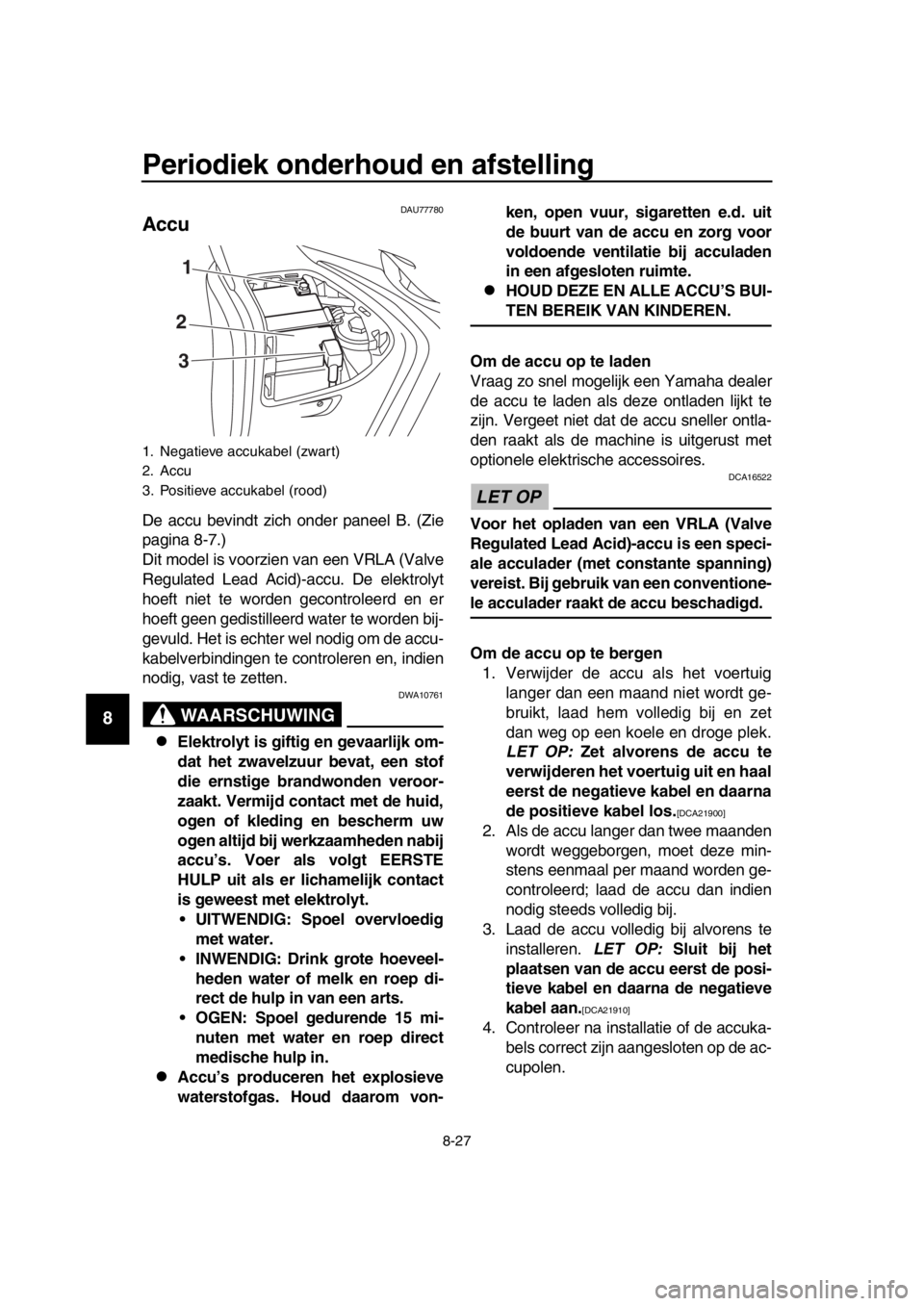YAMAHA TMAX 2018 Instructieboekje (in Dutch) Periodiek onderhoud en afstelling
8-27
1
2
3
4
5
6
7
8
9
10
11
12
13
14
DAU777 80
Accu
De accu bevindt zich onder paneel B. (Zie
pagina 8-7.)
Dit model is voorzien van een VRLA (Valve
Regulated Lead YAMAHA TMAX 2018 Instructieboekje (in Dutch) Periodiek onderhoud en afstelling
8-27
1
2
3
4
5
6
7
8
9
10
11
12
13
14
DAU777 80
Accu
De accu bevindt zich onder paneel B. (Zie
pagina 8-7.)
Dit model is voorzien van een VRLA (Valve
Regulated Lead
