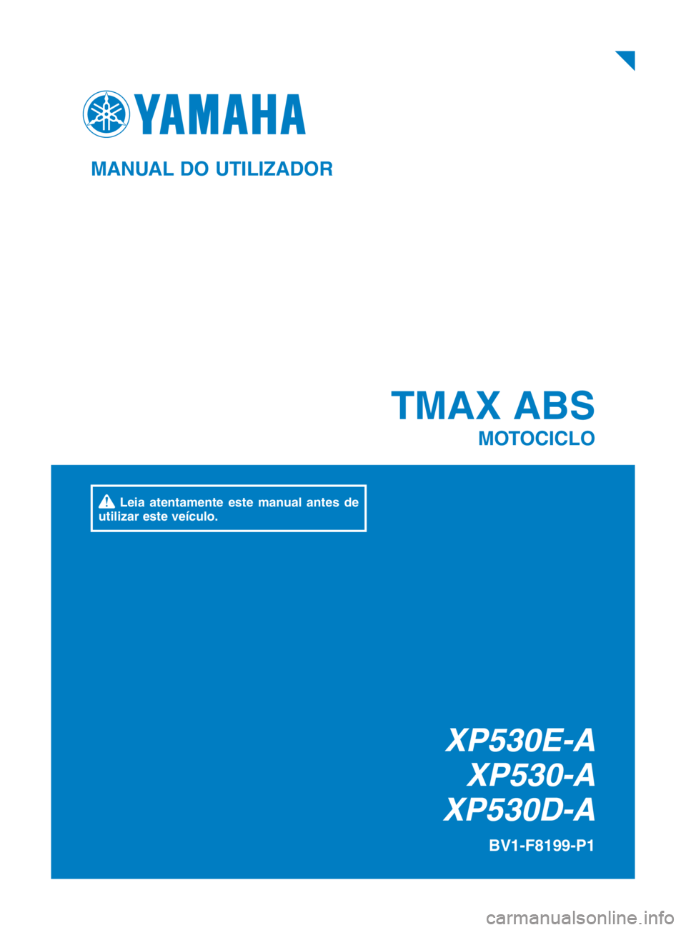 YAMAHA TMAX 2018 Manual de utilização (in Portuguese) XP530E-AXP530-A
XP530D-A
TMAX ABS
MOTOCICLO
BV1-F8199-P1
MANUAL DO UTILIZADOR
Leia atentamente este manual antes de
utilizar este veículo.
BV1-9-P1_cover.indd 12018/07/02 15:02:26 YAMAHA TMAX 2018 Manual de utilização (in Portuguese) XP530E-AXP530-A
XP530D-A
TMAX ABS
MOTOCICLO
BV1-F8199-P1
MANUAL DO UTILIZADOR
Leia atentamente este manual antes de
utilizar este veículo.
BV1-9-P1_cover.indd 12018/07/02 15:02:26