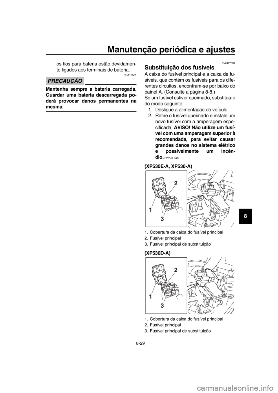 YAMAHA TMAX 2018 Manual de utilização (in Portuguese) Manutenção periódica e ajustes
8-29
1
2
3
4
5
6
7
8
9
10
11
12
13
14
os fios para bateria estão devidamen-
te ligados aos terminais de bateria.
PRECAUÇÃO
PCA16531
Mantenha sempre a bateria car YAMAHA TMAX 2018 Manual de utilização (in Portuguese) Manutenção periódica e ajustes
8-29
1
2
3
4
5
6
7
8
9
10
11
12
13
14
os fios para bateria estão devidamen-
te ligados aos terminais de bateria.
PRECAUÇÃO
PCA16531
Mantenha sempre a bateria car