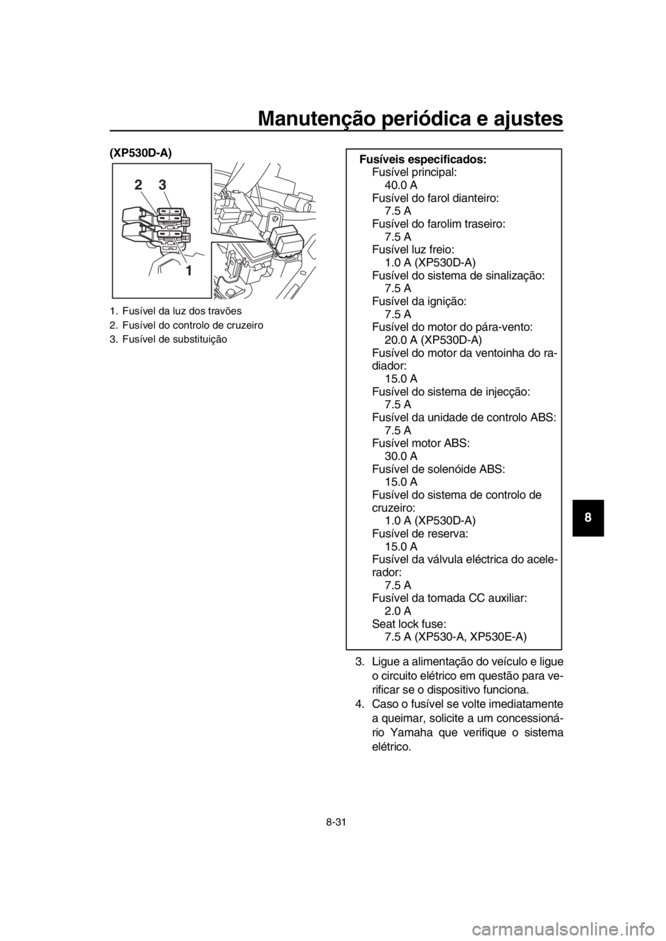 YAMAHA TMAX 2018 Manual de utilização (in Portuguese) Manutenção periódica e ajustes
8-31
1
2
3
4
5
6
7
8
9
10
11
12
13
14
(XP530D-A)
3. Ligue a alimentação do veículo e ligueo circuito elétrico em questão para ve-
rificar se o dispositivo funcio YAMAHA TMAX 2018 Manual de utilização (in Portuguese) Manutenção periódica e ajustes
8-31
1
2
3
4
5
6
7
8
9
10
11
12
13
14
(XP530D-A)
3. Ligue a alimentação do veículo e ligueo circuito elétrico em questão para ve-
rificar se o dispositivo funcio