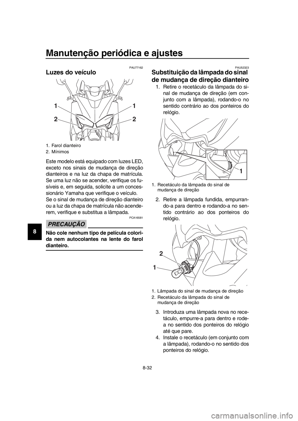 YAMAHA TMAX 2018 Manual de utilização (in Portuguese) Manutenção periódica e ajustes
8-32
1
2
3
4
5
6
7
8
9
10
11
12
13
14
PAU77162
Luzes do veículo
Este modelo está equipado com luzes LED,
exceto nos sinais de mudança de direção
dianteiros e na YAMAHA TMAX 2018 Manual de utilização (in Portuguese) Manutenção periódica e ajustes
8-32
1
2
3
4
5
6
7
8
9
10
11
12
13
14
PAU77162
Luzes do veículo
Este modelo está equipado com luzes LED,
exceto nos sinais de mudança de direção
dianteiros e na