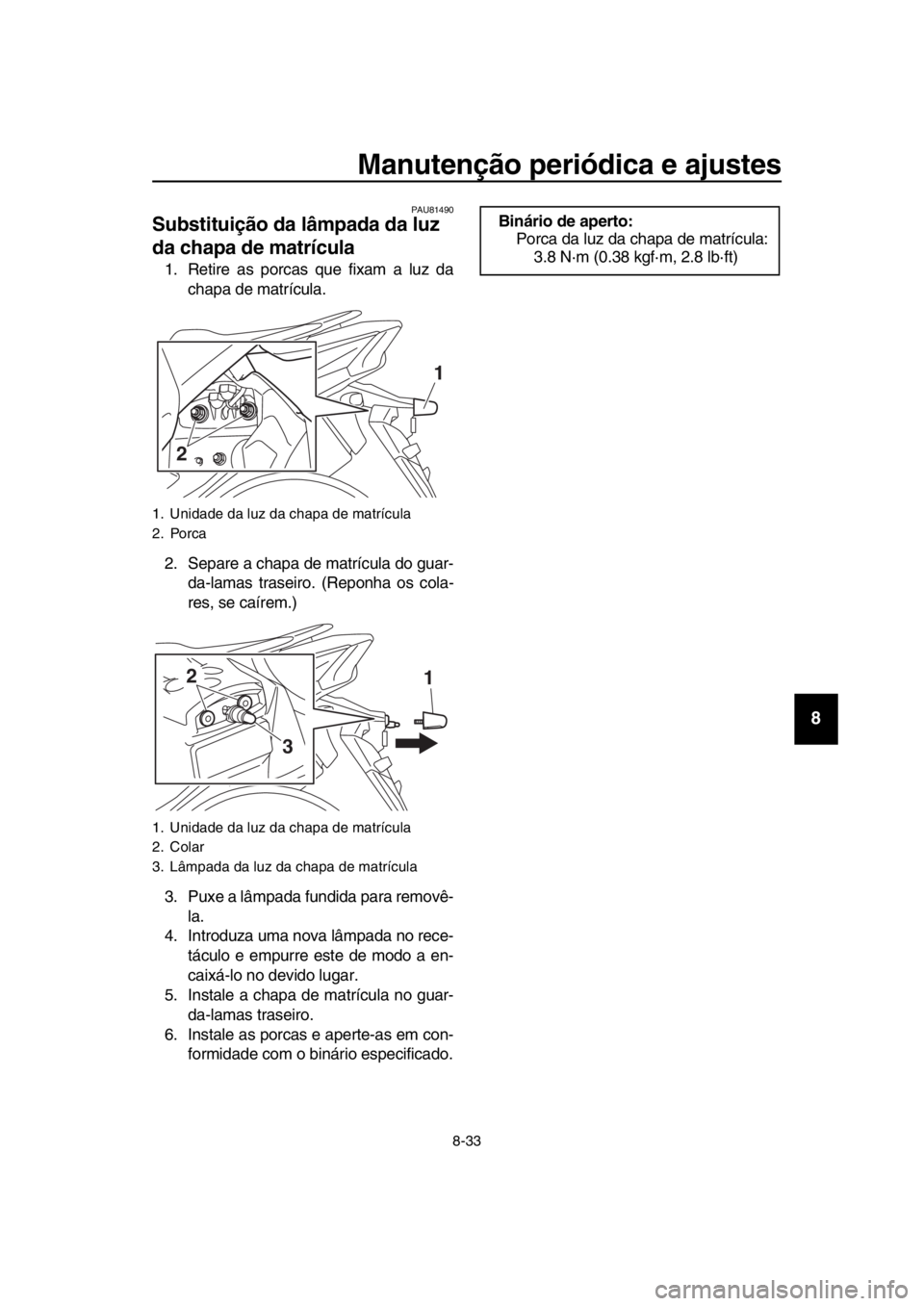 YAMAHA TMAX 2018 Manual de utilização (in Portuguese) Manutenção periódica e ajustes
8-33
1
2
3
4
5
6
7
8
9
10
11
12
13
14
PAU 81490
Substituição da lâmpada da luz
da chapa de matrícula
1. Retire as porcas que fixam a luz da
chapa de matrícula.
YAMAHA TMAX 2018 Manual de utilização (in Portuguese) Manutenção periódica e ajustes
8-33
1
2
3
4
5
6
7
8
9
10
11
12
13
14
PAU 81490
Substituição da lâmpada da luz
da chapa de matrícula
1. Retire as porcas que fixam a luz da
chapa de matrícula.