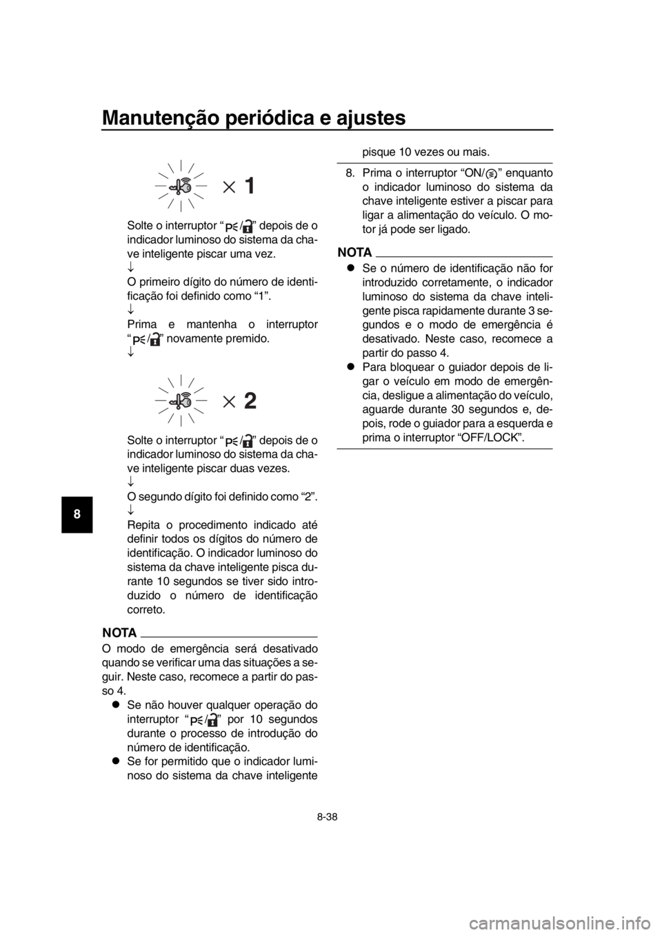 YAMAHA TMAX 2018 Manual de utilização (in Portuguese) Manutenção periódica e ajustes
8-38
1
2
3
4
5
6
7
8
9
10
11
12
13
14
Solte o interruptor “ / ” depois de o
indicador luminoso do sistema da cha-
ve inteligente piscar uma vez.
O primeiro d YAMAHA TMAX 2018 Manual de utilização (in Portuguese) Manutenção periódica e ajustes
8-38
1
2
3
4
5
6
7
8
9
10
11
12
13
14
Solte o interruptor “ / ” depois de o
indicador luminoso do sistema da cha-
ve inteligente piscar uma vez.
O primeiro d