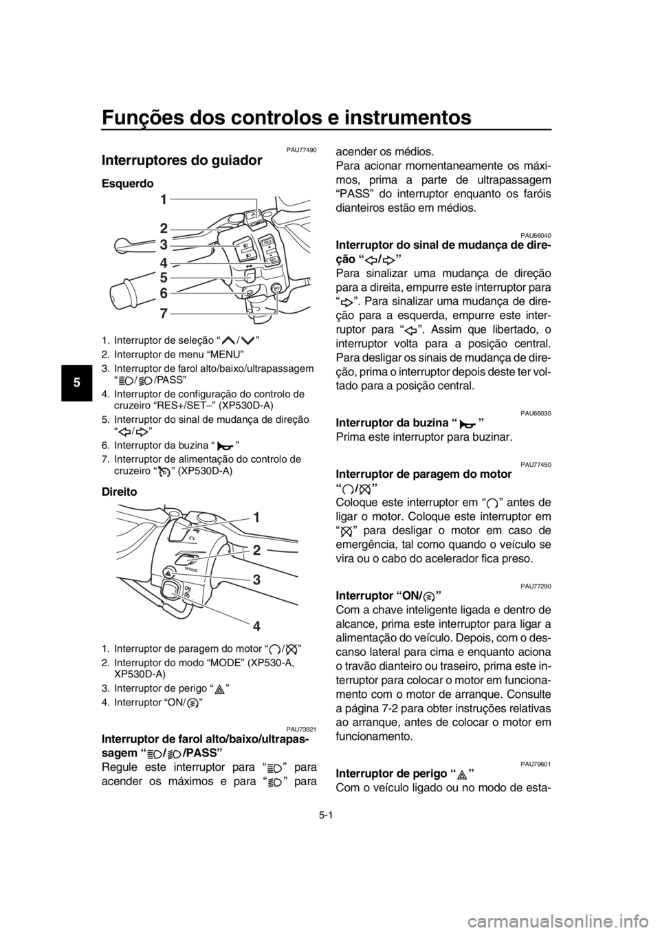 YAMAHA TMAX 2018 Manual de utilização (in Portuguese) 5-1
1
2
3
4
5
6
7
8
9
10
11
12
13
14
Funções dos controlos e instrumentos
PAU77490
Interruptores do guiador
Esquerdo
Direito
PAU73921Interruptor de farol alto/baixo/ultrapas-
sagem “ / /PASS”
YAMAHA TMAX 2018 Manual de utilização (in Portuguese) 5-1
1
2
3
4
5
6
7
8
9
10
11
12
13
14
Funções dos controlos e instrumentos
PAU77490
Interruptores do guiador
Esquerdo
Direito
PAU73921Interruptor de farol alto/baixo/ultrapas-
sagem “ / /PASS”
