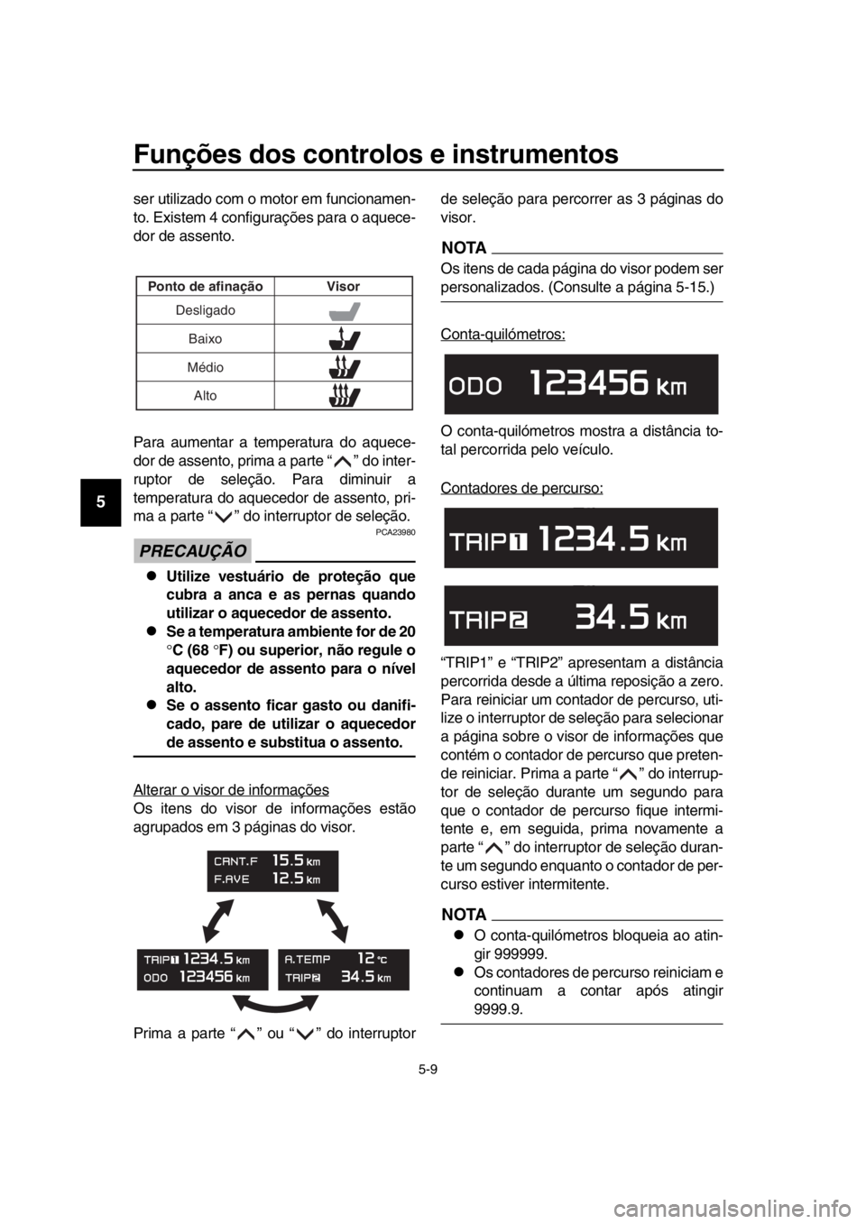 YAMAHA TMAX 2018 Manual de utilização (in Portuguese) Funções dos controlos e instrumentos
5-9
1
2
3
4
5
6
7
8
9
10
11
12
13
14
ser utilizado com o motor em funcionamen-
to. Existem 4 configurações para o aquece-
dor de assento.
Para aumentar a tempe YAMAHA TMAX 2018 Manual de utilização (in Portuguese) Funções dos controlos e instrumentos
5-9
1
2
3
4
5
6
7
8
9
10
11
12
13
14
ser utilizado com o motor em funcionamen-
to. Existem 4 configurações para o aquece-
dor de assento.
Para aumentar a tempe