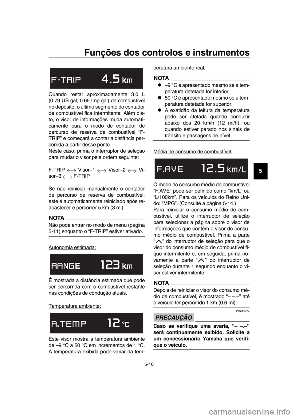 YAMAHA TMAX 2018 Manual de utilização (in Portuguese) Funções dos controlos e instrumentos
5-10
1
2
3
4
5
6
7
8
9
10
11
12
13
14
Quando restar aprox imadamente 3.0 L
(0.79 US gal, 0.66 Imp.gal) de com bustível
no depósito, o último segmento do conta YAMAHA TMAX 2018 Manual de utilização (in Portuguese) Funções dos controlos e instrumentos
5-10
1
2
3
4
5
6
7
8
9
10
11
12
13
14
Quando restar aprox imadamente 3.0 L
(0.79 US gal, 0.66 Imp.gal) de com bustível
no depósito, o último segmento do conta
