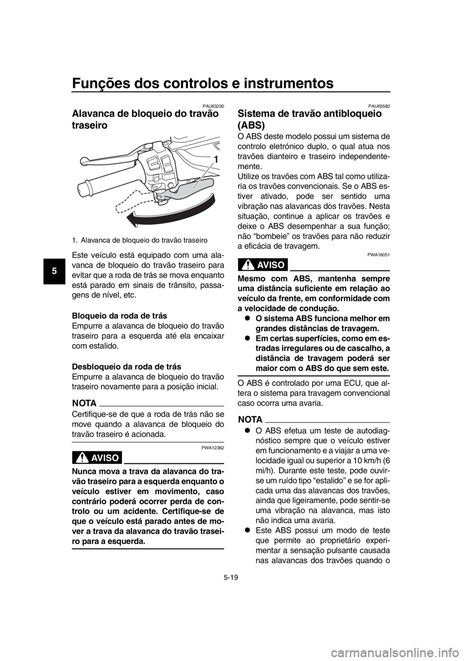 YAMAHA TMAX 2018 Manual de utilização (in Portuguese) Funções dos controlos e instrumentos
5-19
1
2
3
4
5
6
7
8
9
10
11
12
13
14
PAU63230
Alavanca de bloqueio do travão
traseiro
Este veículo está equipado com uma ala-
vanca de b loqueio do travão YAMAHA TMAX 2018 Manual de utilização (in Portuguese) Funções dos controlos e instrumentos
5-19
1
2
3
4
5
6
7
8
9
10
11
12
13
14
PAU63230
Alavanca de bloqueio do travão
traseiro
Este veículo está equipado com uma ala-
vanca de b loqueio do travão
