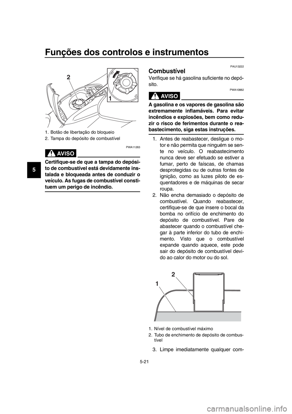 YAMAHA TMAX 2018 Manual de utilização (in Portuguese) Funções dos controlos e instrumentos
5-21
1
2
3
4
5
6
7
8
9
10
11
12
13
14
AVISO
PWA11263
Certifique-se de que a tampa do depósi-
to de combustível está devidamente ins-
talada e bloqueada antes YAMAHA TMAX 2018 Manual de utilização (in Portuguese) Funções dos controlos e instrumentos
5-21
1
2
3
4
5
6
7
8
9
10
11
12
13
14
AVISO
PWA11263
Certifique-se de que a tampa do depósi-
to de combustível está devidamente ins-
talada e bloqueada antes