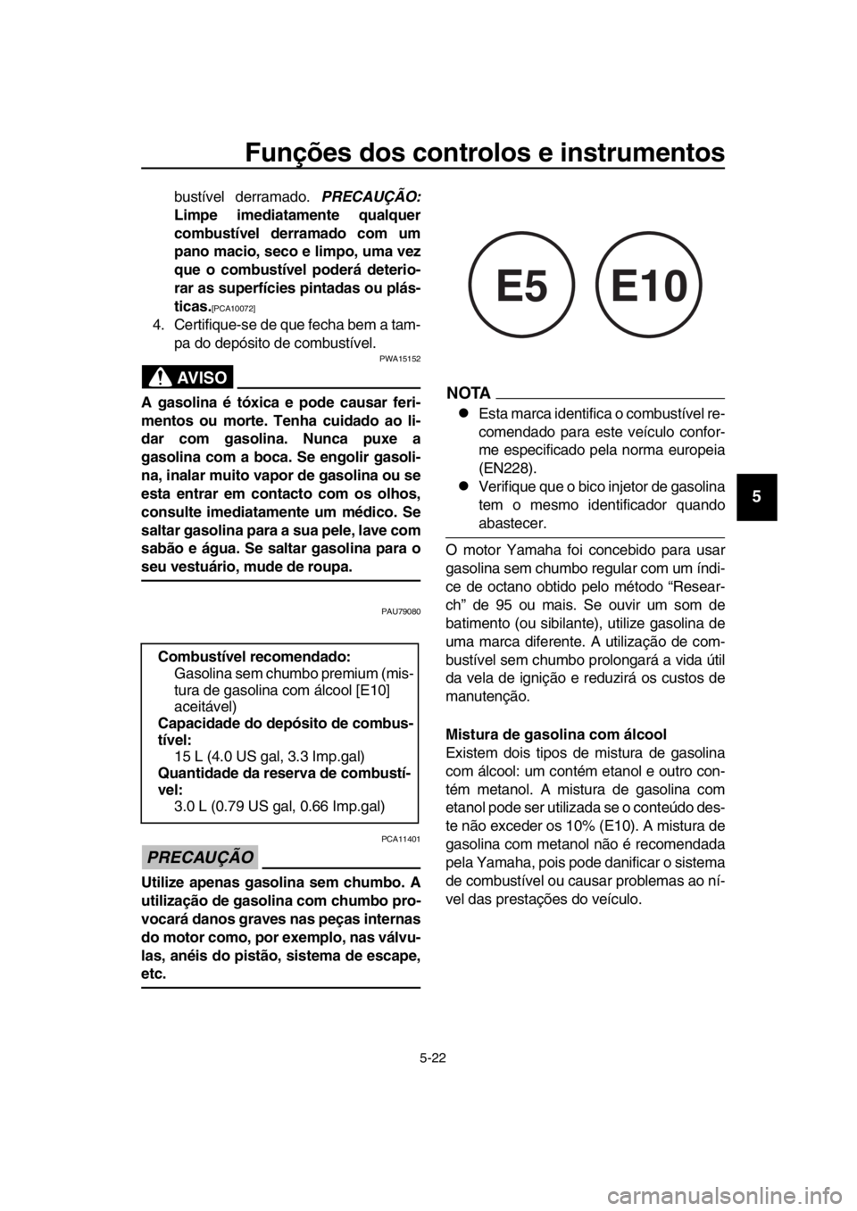 YAMAHA TMAX 2018 Manual de utilização (in Portuguese) Funções dos controlos e instrumentos
5-22
1
2
3
4
5
6
7
8
9
10
11
12
13
14
b ustível derramado. PRECAUÇÃO:
Limpe imediatamente qualquer
combustível derramado com um
pano macio, seco e limpo, um YAMAHA TMAX 2018 Manual de utilização (in Portuguese) Funções dos controlos e instrumentos
5-22
1
2
3
4
5
6
7
8
9
10
11
12
13
14
b ustível derramado. PRECAUÇÃO:
Limpe imediatamente qualquer
combustível derramado com um
pano macio, seco e limpo, um