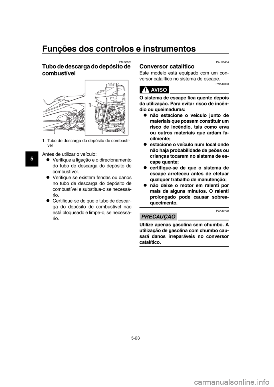 YAMAHA TMAX 2018 Manual de utilização (in Portuguese) Funções dos controlos e instrumentos
5-23
1
2
3
4
5
6
7
8
9
10
11
12
13
14
PAU5 8301
Tubo de descarga do depósito de
combustível
Antes de utilizar o veículo:
Verifique a ligação e o direcio YAMAHA TMAX 2018 Manual de utilização (in Portuguese) Funções dos controlos e instrumentos
5-23
1
2
3
4
5
6
7
8
9
10
11
12
13
14
PAU5 8301
Tubo de descarga do depósito de
combustível
Antes de utilizar o veículo:
Verifique a ligação e o direcio