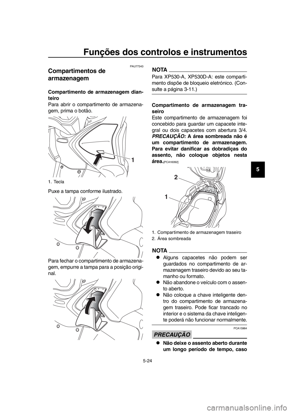 YAMAHA TMAX 2018 Manual de utilização (in Portuguese) Funções dos controlos e instrumentos
5-24
1
2
3
4
5
6
7
8
9
10
11
12
13
14
PAU77343
Compartimentos de
armazenagem
Compartimento de armazenagem dian-
teiro
Para a brir o compartimento de armazena-
g YAMAHA TMAX 2018 Manual de utilização (in Portuguese) Funções dos controlos e instrumentos
5-24
1
2
3
4
5
6
7
8
9
10
11
12
13
14
PAU77343
Compartimentos de
armazenagem
Compartimento de armazenagem dian-
teiro
Para a brir o compartimento de armazena-
g