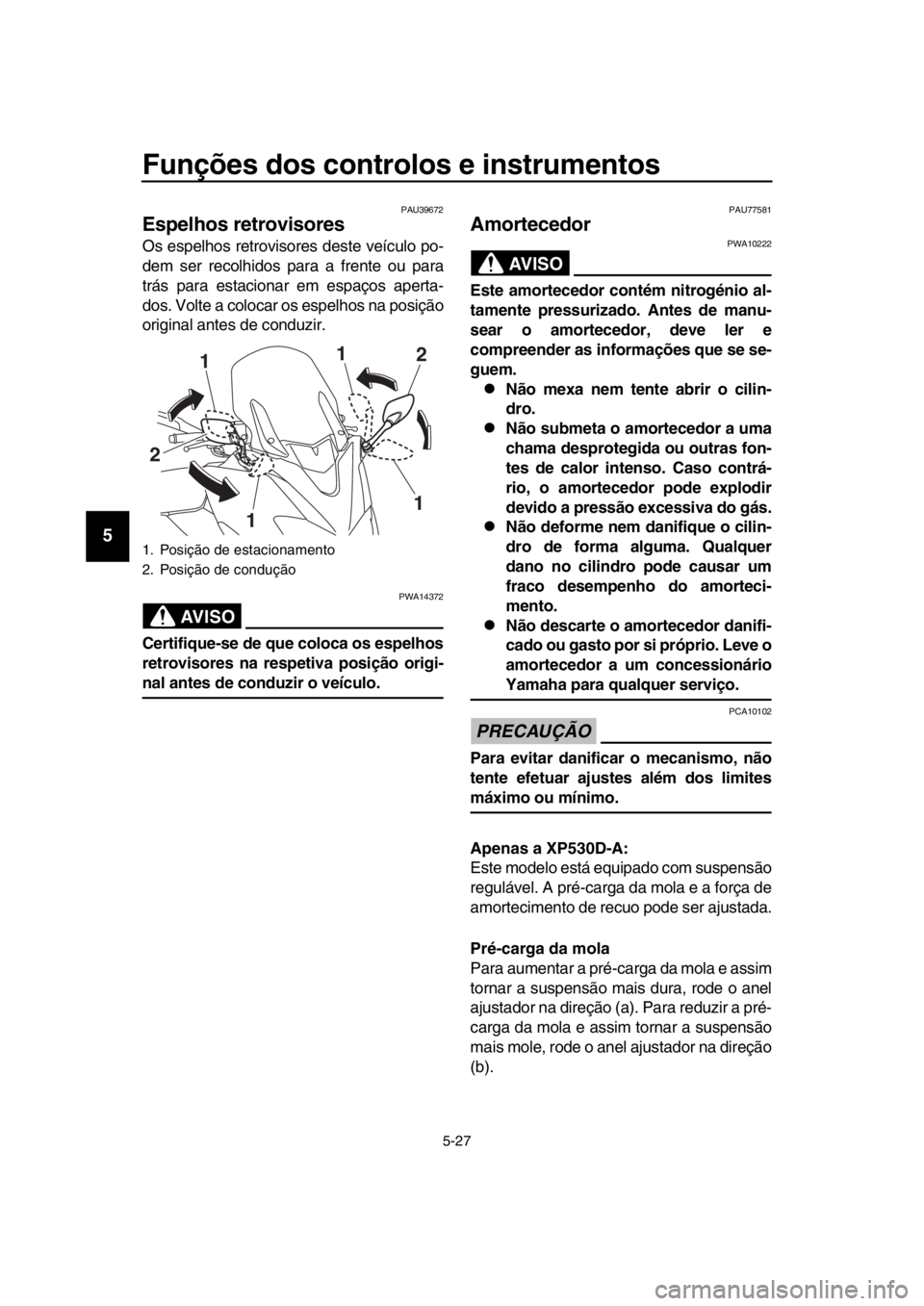 YAMAHA TMAX 2018 Manual de utilização (in Portuguese) Funções dos controlos e instrumentos
5-27
1
2
3
4
5
6
7
8
9
10
11
12
13
14
PAU39672
Espelhos retrovisores
Os espelhos retrovisores deste veículo po-
dem ser recolhidos para a frente ou para
trás p YAMAHA TMAX 2018 Manual de utilização (in Portuguese) Funções dos controlos e instrumentos
5-27
1
2
3
4
5
6
7
8
9
10
11
12
13
14
PAU39672
Espelhos retrovisores
Os espelhos retrovisores deste veículo po-
dem ser recolhidos para a frente ou para
trás p