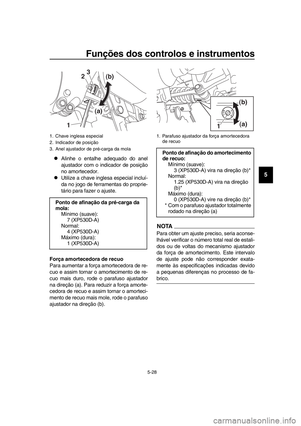 YAMAHA TMAX 2018 Manual de utilização (in Portuguese) Funções dos controlos e instrumentos
5-28
1
2
3
4
5
6
7
8
9
10
11
12
13
14
Alinhe o entalhe adequado do anel
ajustador com o indicador de posição
no amortecedor.
Utilize a chave inglesa espe YAMAHA TMAX 2018 Manual de utilização (in Portuguese) Funções dos controlos e instrumentos
5-28
1
2
3
4
5
6
7
8
9
10
11
12
13
14
Alinhe o entalhe adequado do anel
ajustador com o indicador de posição
no amortecedor.
Utilize a chave inglesa espe