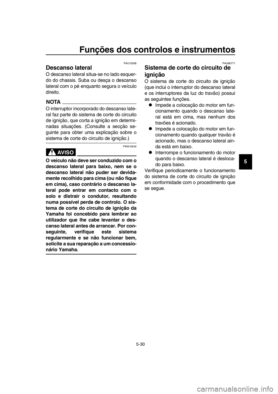 YAMAHA TMAX 2018 Manual de utilização (in Portuguese) Funções dos controlos e instrumentos
5-30
1
2
3
4
5
6
7
8
9
10
11
12
13
14
PAU15306
Descanso lateral
O descanso lateral situa-se no lado esquer-
do do chassis. Su ba ou desça o descanso
lateral com YAMAHA TMAX 2018 Manual de utilização (in Portuguese) Funções dos controlos e instrumentos
5-30
1
2
3
4
5
6
7
8
9
10
11
12
13
14
PAU15306
Descanso lateral
O descanso lateral situa-se no lado esquer-
do do chassis. Su ba ou desça o descanso
lateral com