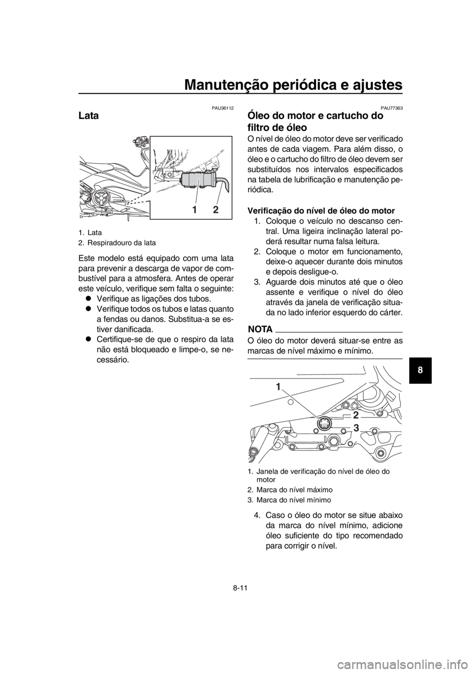 YAMAHA TMAX 2018 Manual de utilização (in Portuguese) Manutenção periódica e ajustes
8-11
1
2
3
4
5
6
7
8
9
10
11
12
13
14
PAU36112
Lata
Este modelo está equipado com uma lata
para prevenir a descarga de vapor de com-
b ustível para a atmosfera. Ant YAMAHA TMAX 2018 Manual de utilização (in Portuguese) Manutenção periódica e ajustes
8-11
1
2
3
4
5
6
7
8
9
10
11
12
13
14
PAU36112
Lata
Este modelo está equipado com uma lata
para prevenir a descarga de vapor de com-
b ustível para a atmosfera. Ant
