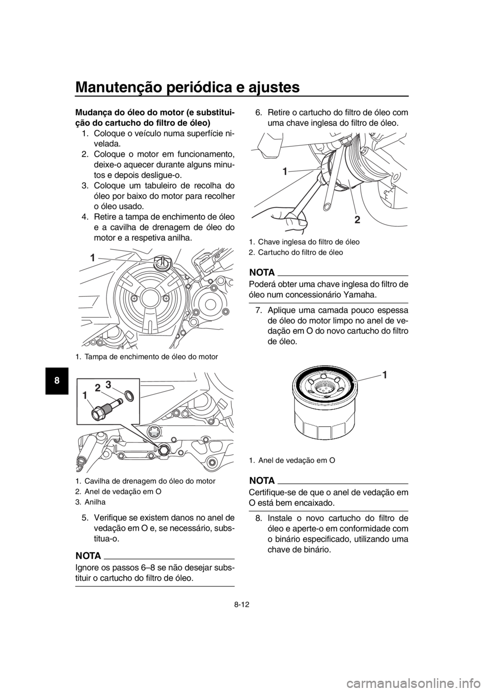 YAMAHA TMAX 2018 Manual de utilização (in Portuguese) Manutenção periódica e ajustes
8-12
1
2
3
4
5
6
7
8
9
10
11
12
13
14
Mudança do óleo do motor (e substitui-
ção do cartucho do filtro de óleo) 1. Coloque o veículo numa superfície ni- velada YAMAHA TMAX 2018 Manual de utilização (in Portuguese) Manutenção periódica e ajustes
8-12
1
2
3
4
5
6
7
8
9
10
11
12
13
14
Mudança do óleo do motor (e substitui-
ção do cartucho do filtro de óleo) 1. Coloque o veículo numa superfície ni- velada