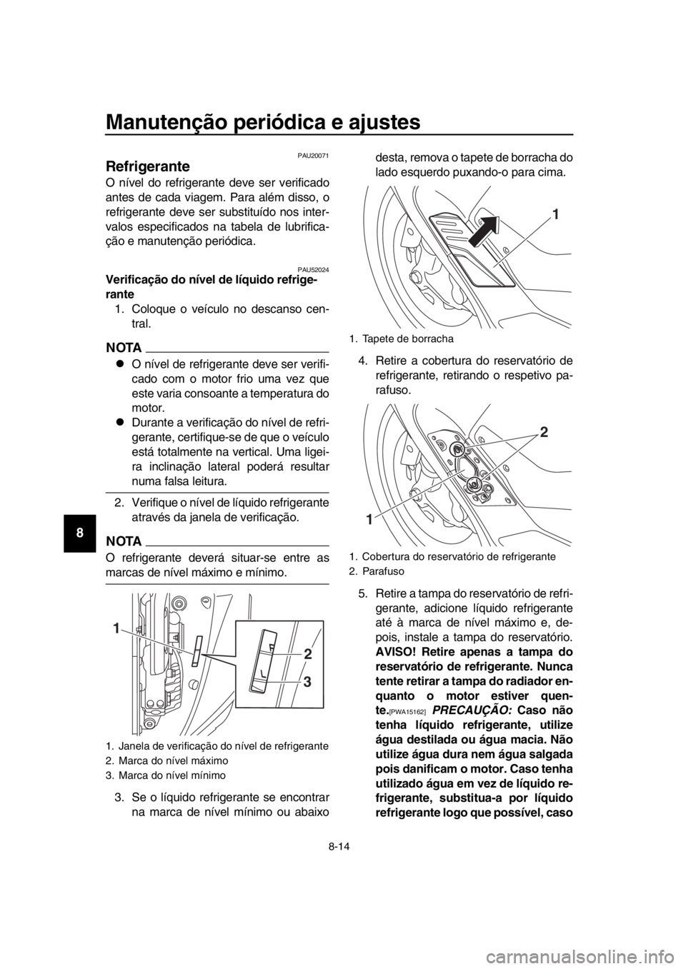 YAMAHA TMAX 2018 Manual de utilização (in Portuguese) Manutenção periódica e ajustes
8-14
1
2
3
4
5
6
7
8
9
10
11
12
13
14
PAU20071
Refrigerante
O nível do refrigerante deve ser verificado
antes de cada viagem. Para além disso, o
refrigerante deve s YAMAHA TMAX 2018 Manual de utilização (in Portuguese) Manutenção periódica e ajustes
8-14
1
2
3
4
5
6
7
8
9
10
11
12
13
14
PAU20071
Refrigerante
O nível do refrigerante deve ser verificado
antes de cada viagem. Para além disso, o
refrigerante deve s