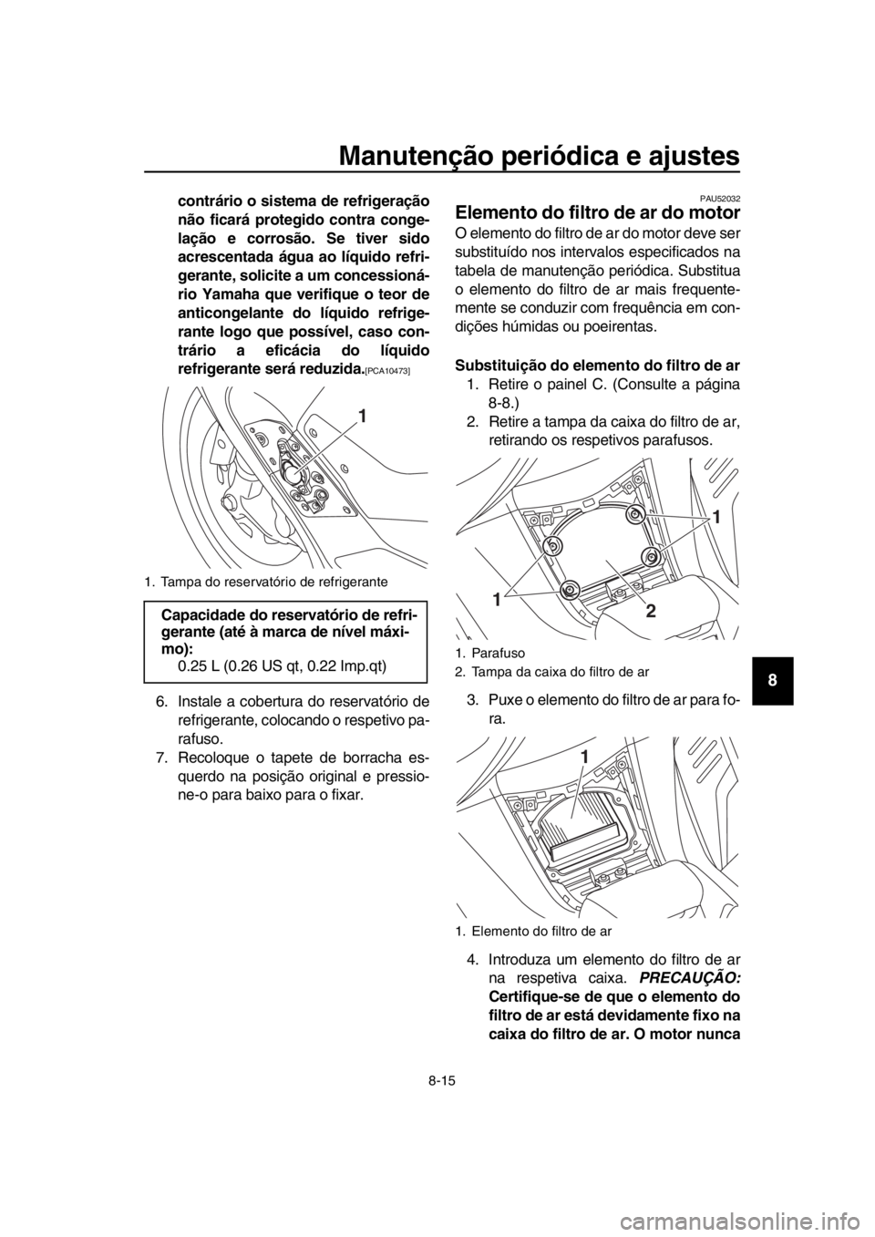 YAMAHA TMAX 2018 Manual de utilização (in Portuguese) Manutenção periódica e ajustes
8-15
1
2
3
4
5
6
7
8
9
10
11
12
13
14
contrário o sistema de refrigeração
não ficará protegido contra conge-
lação e corrosão. Se tiver sido
acrescentada águ YAMAHA TMAX 2018 Manual de utilização (in Portuguese) Manutenção periódica e ajustes
8-15
1
2
3
4
5
6
7
8
9
10
11
12
13
14
contrário o sistema de refrigeração
não ficará protegido contra conge-
lação e corrosão. Se tiver sido
acrescentada águ