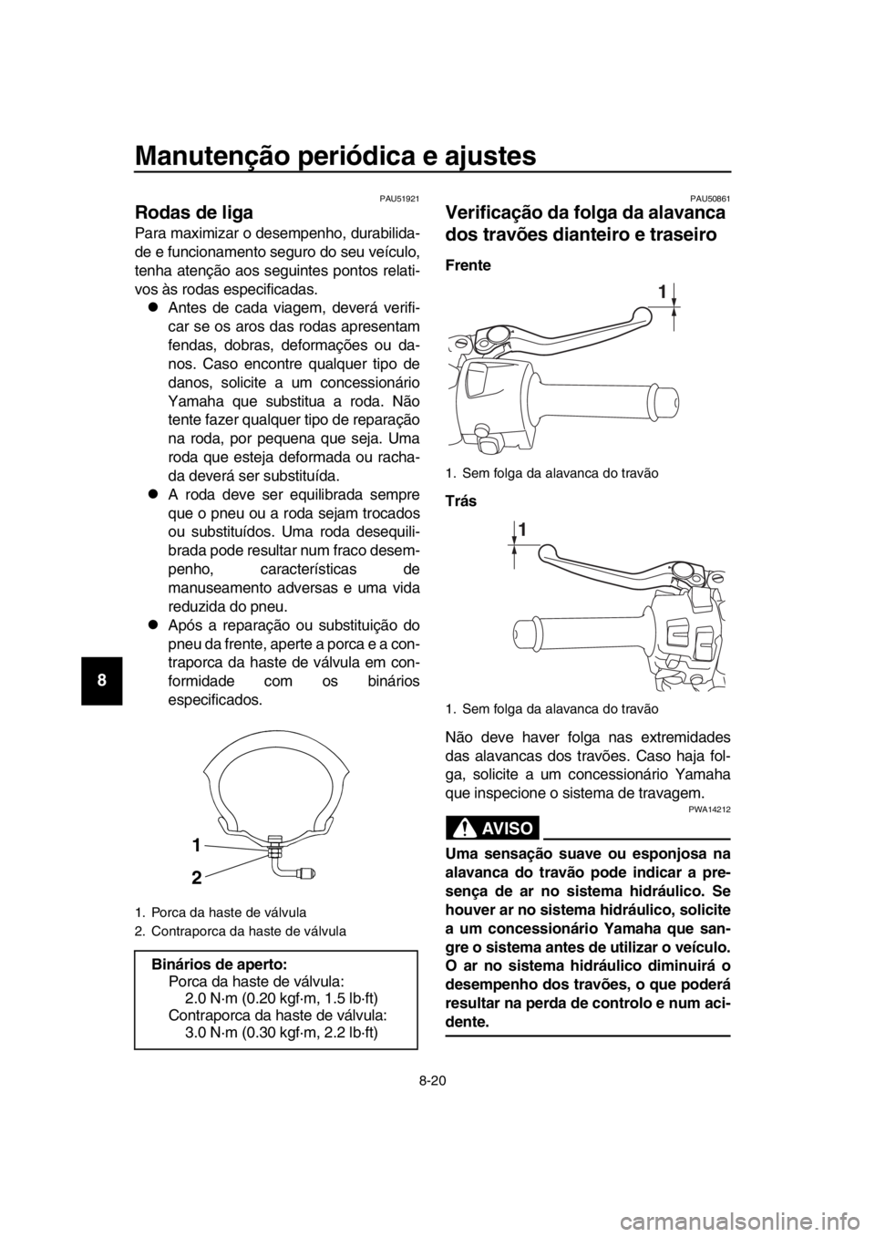 YAMAHA TMAX 2018 Manual de utilização (in Portuguese) Manutenção periódica e ajustes
8-20
1
2
3
4
5
6
7
8
9
10
11
12
13
14
PAU51921
Rodas de liga
Para maximizar o desempenho, dura bilida-
de e funcionamento s eguro do seu veículo,
tenha atenção aos YAMAHA TMAX 2018 Manual de utilização (in Portuguese) Manutenção periódica e ajustes
8-20
1
2
3
4
5
6
7
8
9
10
11
12
13
14
PAU51921
Rodas de liga
Para maximizar o desempenho, dura bilida-
de e funcionamento s eguro do seu veículo,
tenha atenção aos