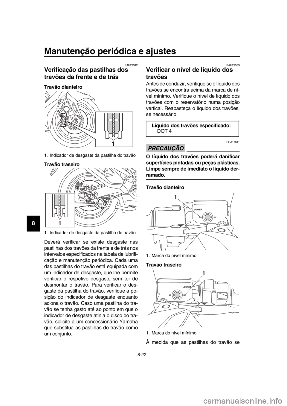 YAMAHA TMAX 2018 Manual de utilização (in Portuguese) Manutenção periódica e ajustes
8-22
1
2
3
4
5
6
7
8
9
10
11
12
13
14
PAU22312
Verificação das pastilhas dos
travões da frente e de trás
Travão dianteiro
Travão traseiro
Deverá verificar se YAMAHA TMAX 2018 Manual de utilização (in Portuguese) Manutenção periódica e ajustes
8-22
1
2
3
4
5
6
7
8
9
10
11
12
13
14
PAU22312
Verificação das pastilhas dos
travões da frente e de trás
Travão dianteiro
Travão traseiro
Deverá verificar se