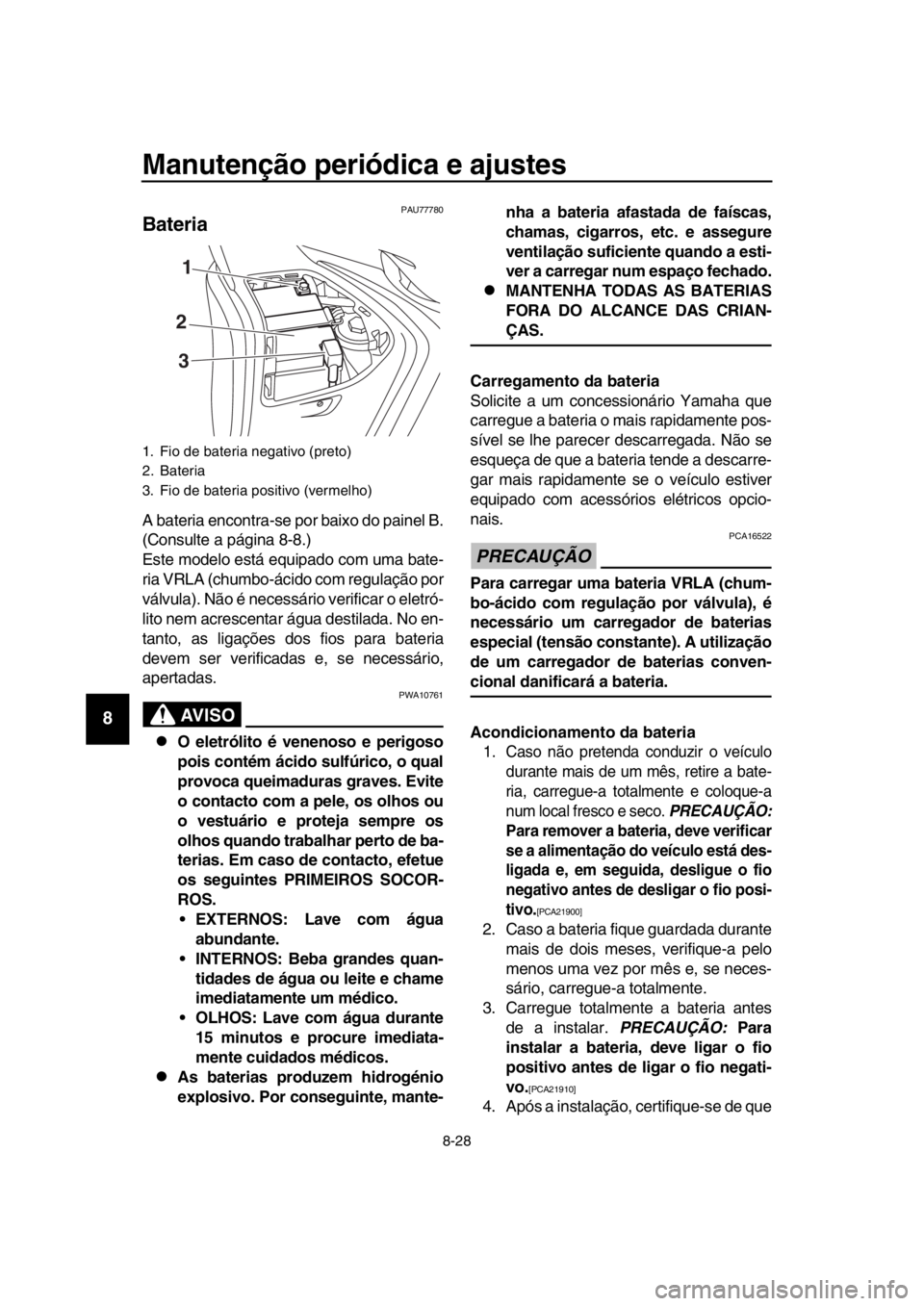 YAMAHA TMAX 2018 Manual de utilização (in Portuguese) Manutenção periódica e ajustes
8-28
1
2
3
4
5
6
7
8
9
10
11
12
13
14
PAU777 80
Bateria
A bateria encontra-se por baixo do painel B.
(Consulte a página 8-8 .)
Este modelo está equipado com uma YAMAHA TMAX 2018 Manual de utilização (in Portuguese) Manutenção periódica e ajustes
8-28
1
2
3
4
5
6
7
8
9
10
11
12
13
14
PAU777 80
Bateria
A bateria encontra-se por baixo do painel B.
(Consulte a página 8-8 .)
Este modelo está equipado com uma