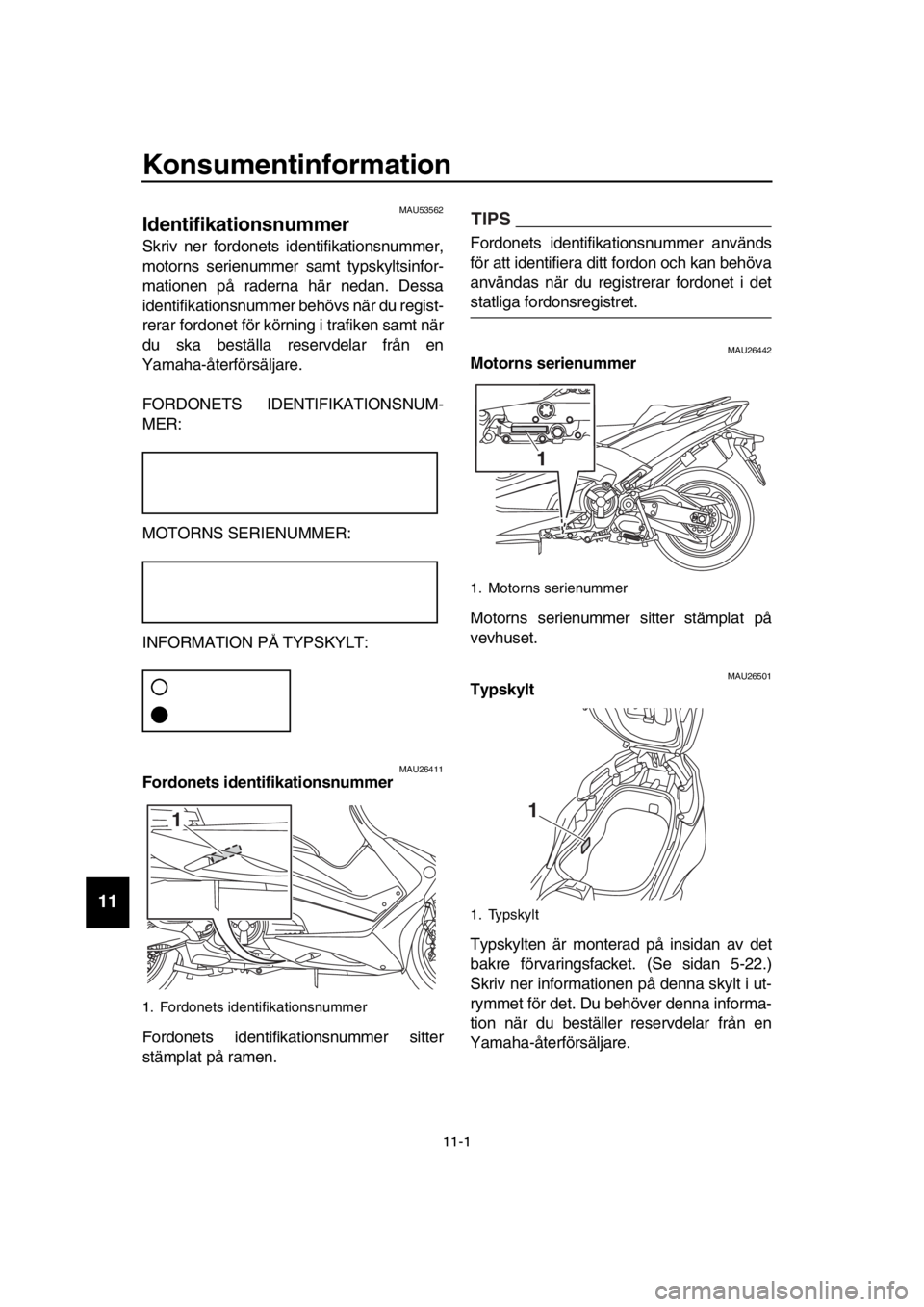YAMAHA TMAX 2018 Bruksanvisningar (in Swedish) 11-1
1
2
3
4
5
6
7
8
9
10
11
12
13
14
Konsumentinformation
MAU53562
Identifikations nummer
Skriv ner fordonets identifikationsnummer,
motorns serienummer samt typskyltsinfor-
matione YAMAHA TMAX 2018 Bruksanvisningar (in Swedish) 11-1
1
2
3
4
5
6
7
8
9
10
11
12
13
14
Konsumentinformation
MAU53562
Identifikations nummer
Skriv ner fordonets identifikationsnummer,
motorns serienummer samt typskyltsinfor-
matione