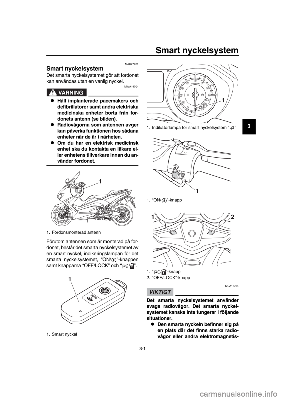 YAMAHA TMAX 2018 Bruksanvisningar (in Swedish) 3-1
1
2
3
4
5
6
7
8
9
10
11
12
13
14
S mart nyckel sy stem
MAU77201
S mart nyckel system
Det smarta nyckelsystemet gör att fordonet
kan användas utan en vanlig nyckel.
VARNING
MWA14704
Håll impl YAMAHA TMAX 2018 Bruksanvisningar (in Swedish) 3-1
1
2
3
4
5
6
7
8
9
10
11
12
13
14
S mart nyckel sy stem
MAU77201
S mart nyckel system
Det smarta nyckelsystemet gör att fordonet
kan användas utan en vanlig nyckel.
VARNING
MWA14704
Håll impl