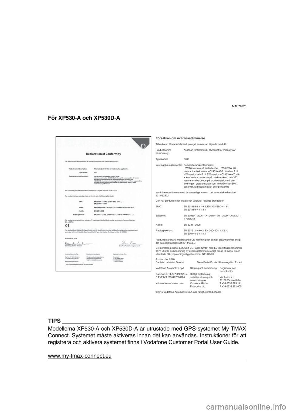 YAMAHA TMAX 2018 Bruksanvisningar (in Swedish) MAU79573
För XP530-A och XP530D-A
TIPS
Modellerna XP530-A och XP530D-A är utrustade med GPS-systemet My TMAX
Connect. Systemet måste aktiveras innan det kan användas. Instruktioner för att
regist YAMAHA TMAX 2018 Bruksanvisningar (in Swedish) MAU79573
För XP530-A och XP530D-A
TIPS
Modellerna XP530-A och XP530D-A är utrustade med GPS-systemet My TMAX
Connect. Systemet måste aktiveras innan det kan användas. Instruktioner för att
regist