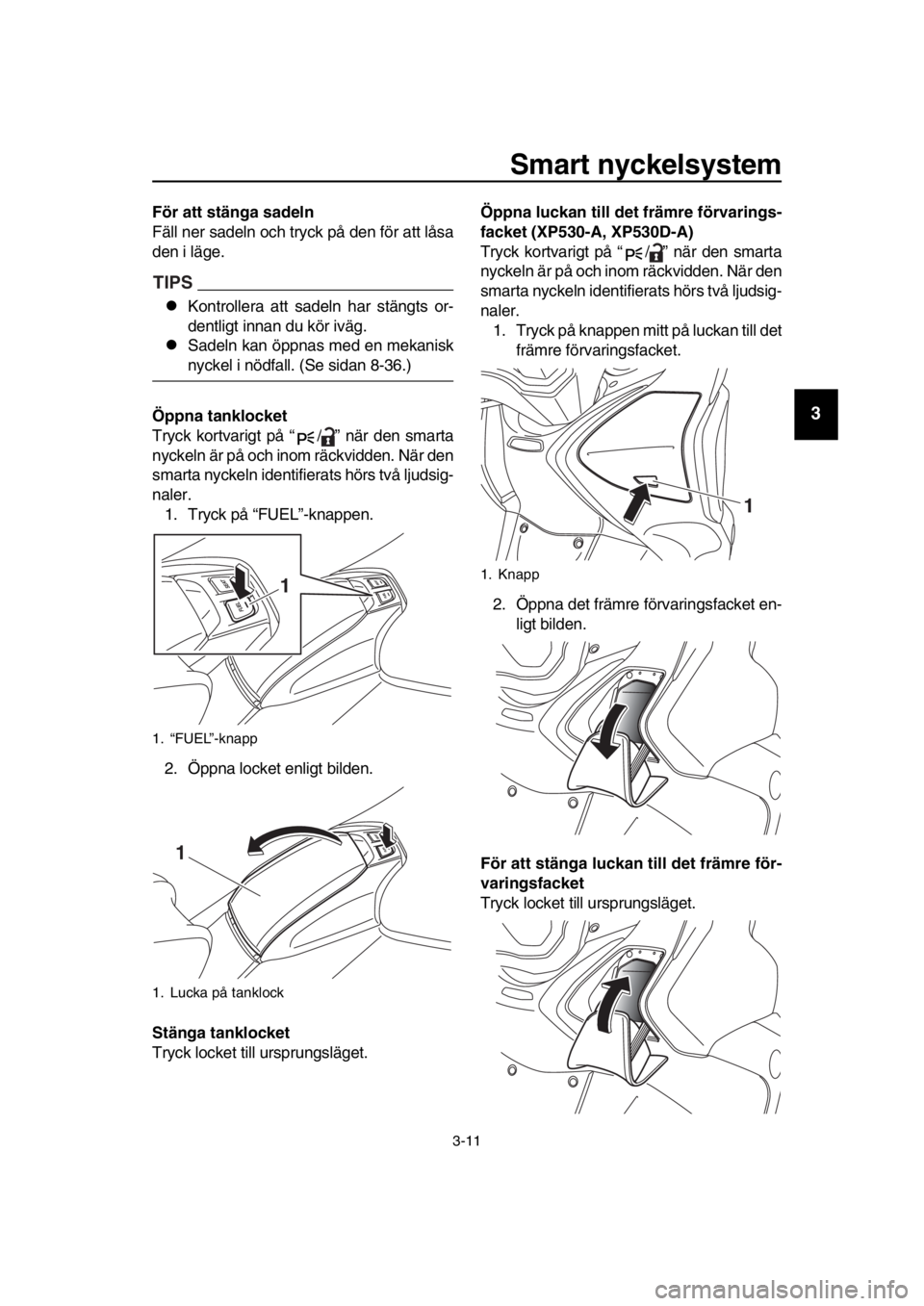 YAMAHA TMAX 2018 Bruksanvisningar (in Swedish) Smart nyckel sy stem
3-11
1
2
3
4
5
6
7
8
9
10
11
12
13
14
För att s tänga sadeln
Fäll ner sadeln och tryck på den för att låsa
den i läge.
TIPS
Kontrollera att sadeln har stängts or-
dentl YAMAHA TMAX 2018 Bruksanvisningar (in Swedish) Smart nyckel sy stem
3-11
1
2
3
4
5
6
7
8
9
10
11
12
13
14
För att s tänga sadeln
Fäll ner sadeln och tryck på den för att låsa
den i läge.
TIPS
Kontrollera att sadeln har stängts or-
dentl
