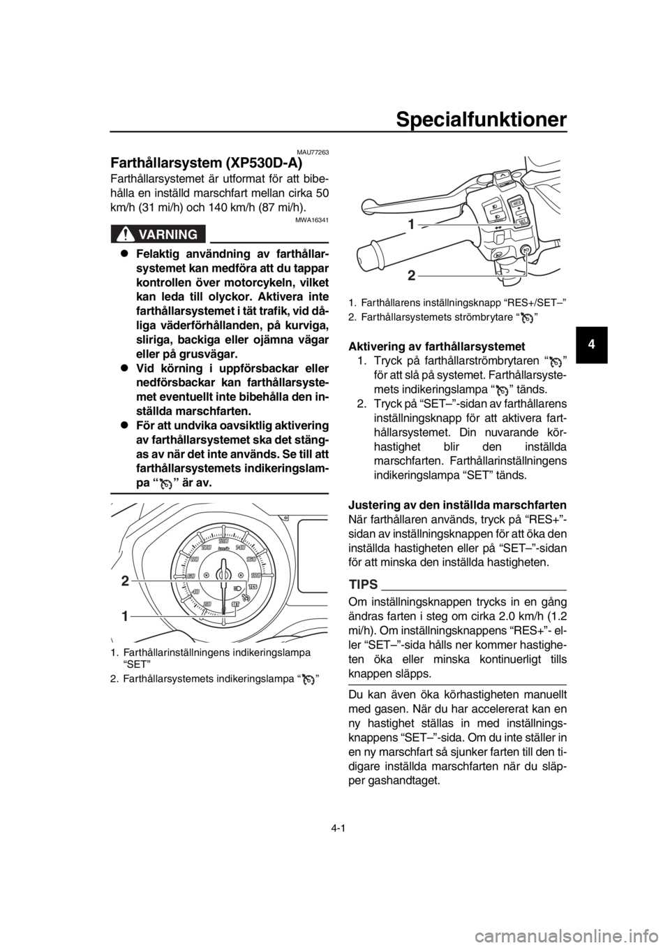 YAMAHA TMAX 2018 Bruksanvisningar (in Swedish) 4-1
1
2
3
4
5
6
7
8
9
10
11
12
13
14
S pecialfunktioner
MAU77263
Farthållar system (XP530D-A)
Farthållarsystemet är utformat för att bib e-
hålla en inställd marschfart mellan cirka 50
km/h (31 YAMAHA TMAX 2018 Bruksanvisningar (in Swedish) 4-1
1
2
3
4
5
6
7
8
9
10
11
12
13
14
S pecialfunktioner
MAU77263
Farthållar system (XP530D-A)
Farthållarsystemet är utformat för att bib e-
hålla en inställd marschfart mellan cirka 50
km/h (31
