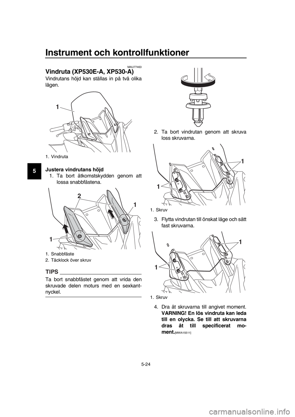 YAMAHA TMAX 2018 Bruksanvisningar (in Swedish) Instrument och kontrollfunktioner
5-24
1
2
3
4
5
6
7
8
9
10
11
12
13
14
MAU77463
Vindruta (XP530E-A, XP530-A)
Vindrutans höjd kan ställas in på två olika
lägen.
Ju stera vindrutan s höjd
1. Ta YAMAHA TMAX 2018 Bruksanvisningar (in Swedish) Instrument och kontrollfunktioner
5-24
1
2
3
4
5
6
7
8
9
10
11
12
13
14
MAU77463
Vindruta (XP530E-A, XP530-A)
Vindrutans höjd kan ställas in på två olika
lägen.
Ju stera vindrutan s höjd
1. Ta