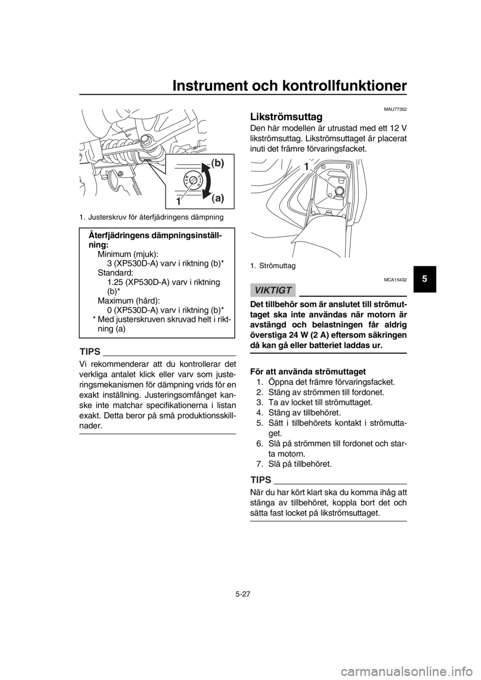 YAMAHA TMAX 2018 Bruksanvisningar (in Swedish) Instrument och kontrollfunktioner
5-27
1
2
3
4
5
6
7
8
9
10
11
12
13
14
TIPS
Vi rekommenderar att du kontrollerar det
verkliga antalet klick eller varv som juste-
ringsmekanismen för dämpning vrids YAMAHA TMAX 2018 Bruksanvisningar (in Swedish) Instrument och kontrollfunktioner
5-27
1
2
3
4
5
6
7
8
9
10
11
12
13
14
TIPS
Vi rekommenderar att du kontrollerar det
verkliga antalet klick eller varv som juste-
ringsmekanismen för dämpning vrids