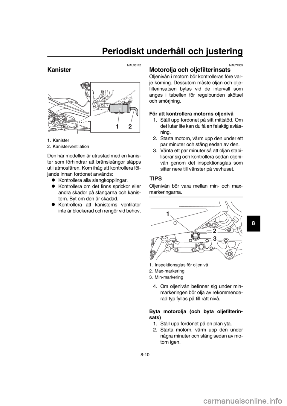 YAMAHA TMAX 2018 Bruksanvisningar (in Swedish) Periodiskt underhåll och ju stering
8-10
1
2
3
4
5
6
7
8
9
10
11
12
13
14
MAU36112
Kanis ter
Den här modellen är utrustad med en kanis-
ter som förhindrar att bränsleångor släpps
ut i atmosfä YAMAHA TMAX 2018 Bruksanvisningar (in Swedish) Periodiskt underhåll och ju stering
8-10
1
2
3
4
5
6
7
8
9
10
11
12
13
14
MAU36112
Kanis ter
Den här modellen är utrustad med en kanis-
ter som förhindrar att bränsleångor släpps
ut i atmosfä