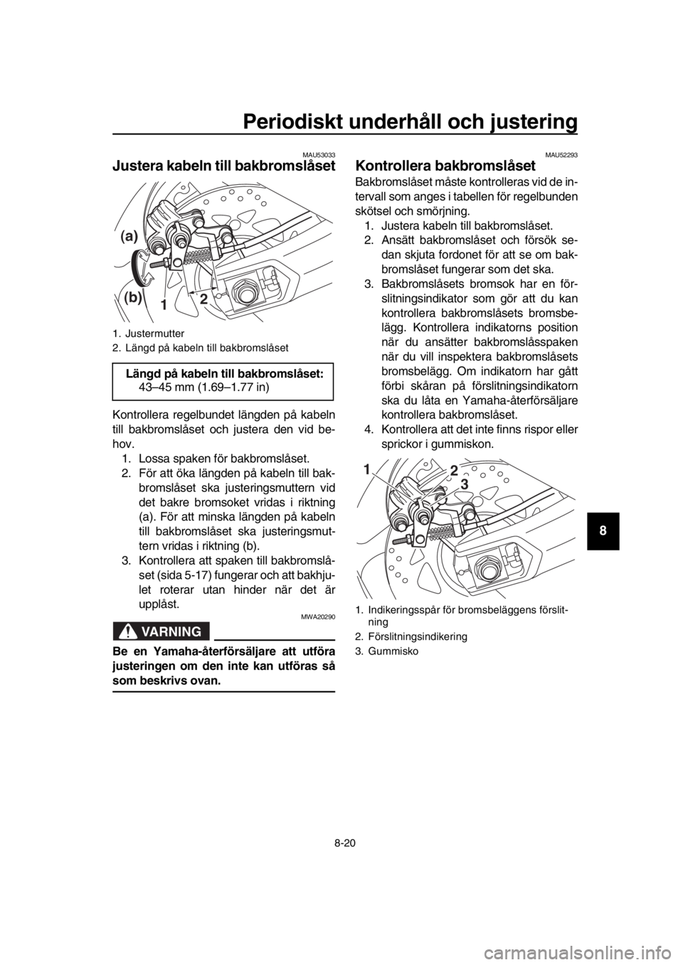 YAMAHA TMAX 2018 Bruksanvisningar (in Swedish) Periodiskt underhåll och ju stering
8-20
1
2
3
4
5
6
7
8
9
10
11
12
13
14
MAU53033
Jus tera kabeln till bakbrom slå set
Kontrollera regel bundet längden på ka beln
till bak bromslåset och juster YAMAHA TMAX 2018 Bruksanvisningar (in Swedish) Periodiskt underhåll och ju stering
8-20
1
2
3
4
5
6
7
8
9
10
11
12
13
14
MAU53033
Jus tera kabeln till bakbrom slå set
Kontrollera regel bundet längden på ka beln
till bak bromslåset och juster