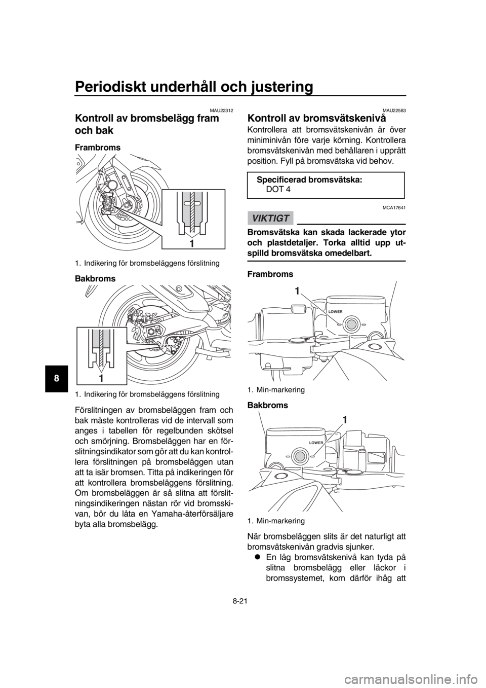 YAMAHA TMAX 2018 Bruksanvisningar (in Swedish) Periodiskt underhåll och ju stering
8-21
1
2
3
4
5
6
7
8
9
10
11
12
13
14
MAU22312
Kontroll av brom sbelägg fram
och bak
Frambrom s
Bakbrom s
Förslitningen av broms beläggen fram och
b ak måste YAMAHA TMAX 2018 Bruksanvisningar (in Swedish) Periodiskt underhåll och ju stering
8-21
1
2
3
4
5
6
7
8
9
10
11
12
13
14
MAU22312
Kontroll av brom sbelägg fram
och bak
Frambrom s
Bakbrom s
Förslitningen av broms beläggen fram och
b ak måste