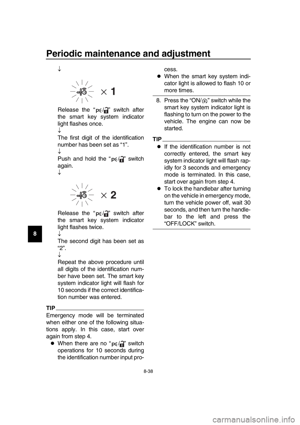YAMAHA TMAX 2017 Owners Manual Periodic maintenance and adjustment
8-38
1
2
3
4
5
6
7
8
9
10
11
12
13
14
Release the “ / ” switch after
the smart key system indicator
light flashes once.
The first digit of the identific YAMAHA TMAX 2017 Owners Manual Periodic maintenance and adjustment
8-38
1
2
3
4
5
6
7
8
9
10
11
12
13
14
Release the “ / ” switch after
the smart key system indicator
light flashes once.
The first digit of the identific