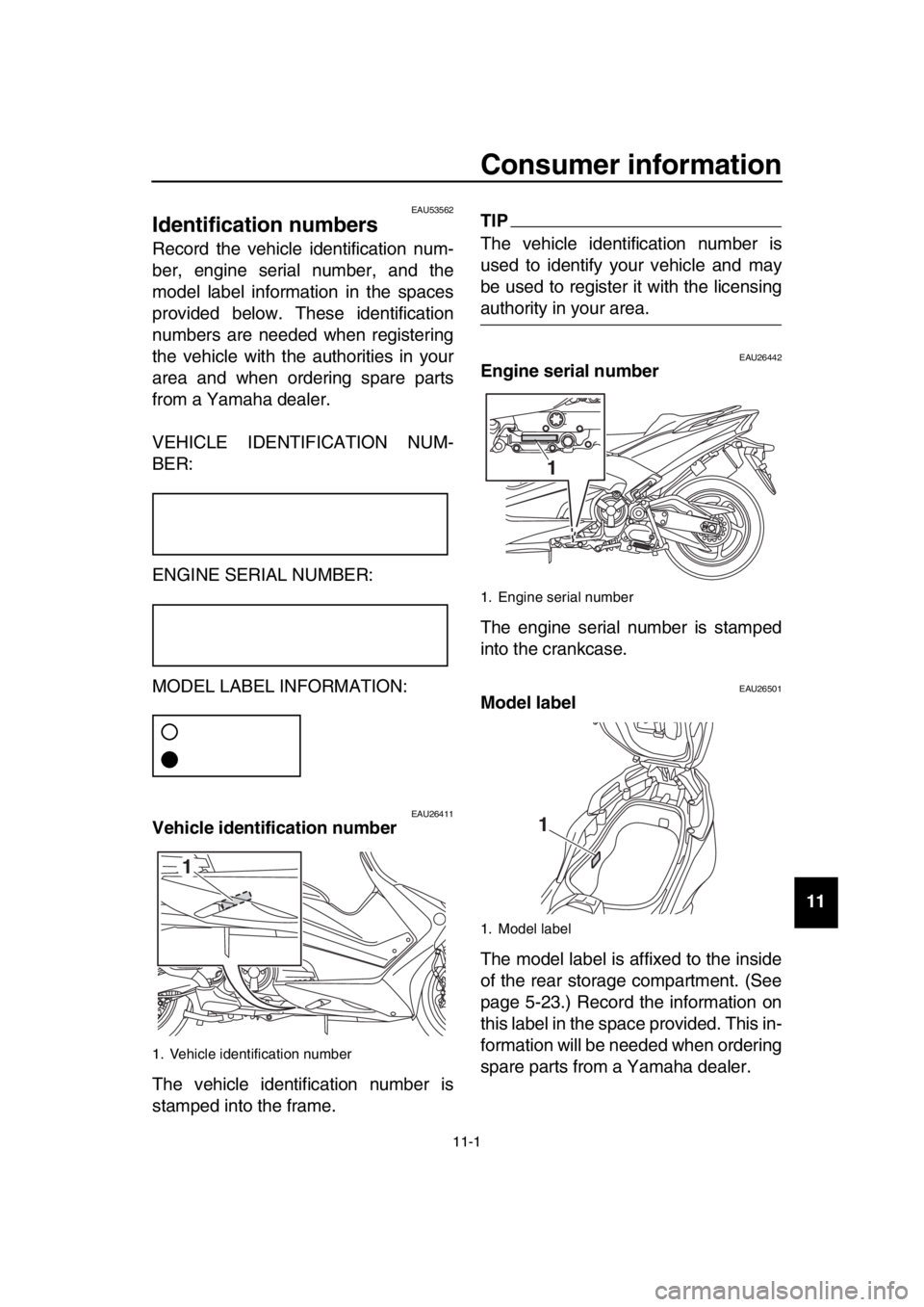 YAMAHA TMAX 2017 Owners Manual 11-1
1
2
3
4
5
6
7
8
9
10
11
12
13
14
Consumer information
EAU53562
Identification numbers
Record the vehicle identification num-
ber, engine serial number, and the
model label information in the spa YAMAHA TMAX 2017 Owners Manual 11-1
1
2
3
4
5
6
7
8
9
10
11
12
13
14
Consumer information
EAU53562
Identification numbers
Record the vehicle identification num-
ber, engine serial number, and the
model label information in the spa