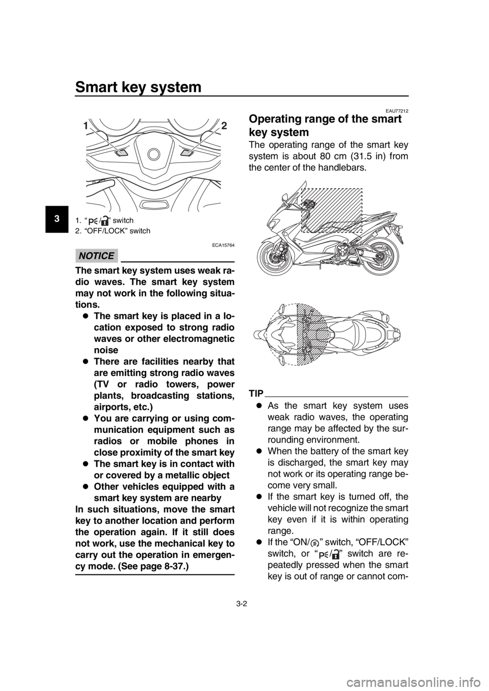 YAMAHA TMAX 2017 User Guide Smart key system
3-2
1
2
3
4
5
6
7
8
9
10
11
12
13
14
NOTICE
ECA15764
The smart key system uses weak ra-
dio waves. The smart key system
may not work in the following situa-
tions.
The smart key is