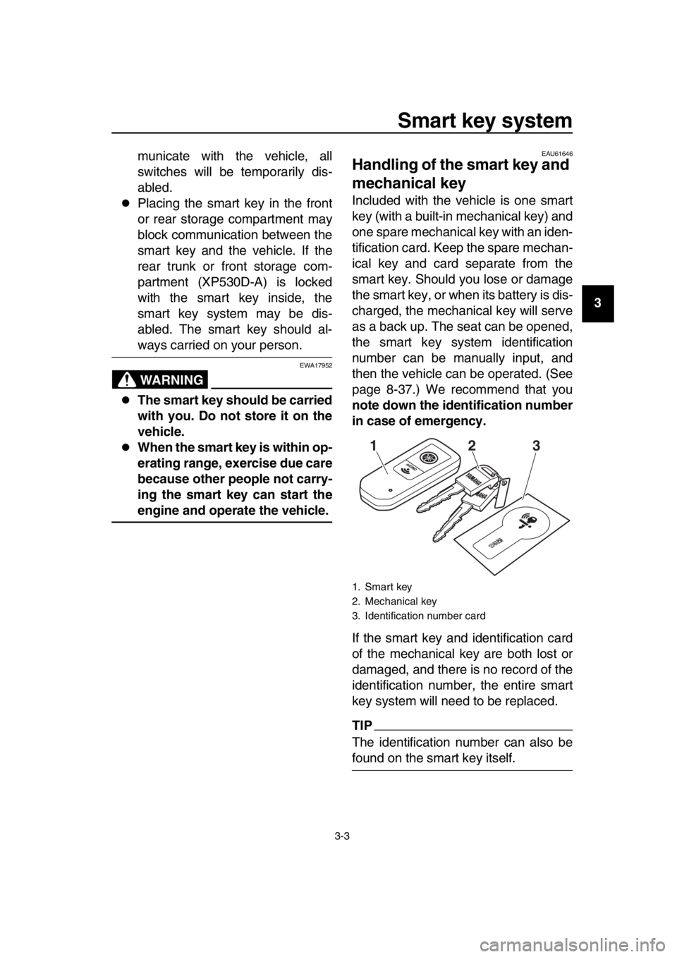YAMAHA TMAX 2017 User Guide Smart key system
3-3
1
2
3
4
5
6
7
8
9
10
11
12
13
14
municate with the vehicle, all
switches will be temporarily dis-
abled.
Placing the smart key in the front
or rear storage compartment may
bloc