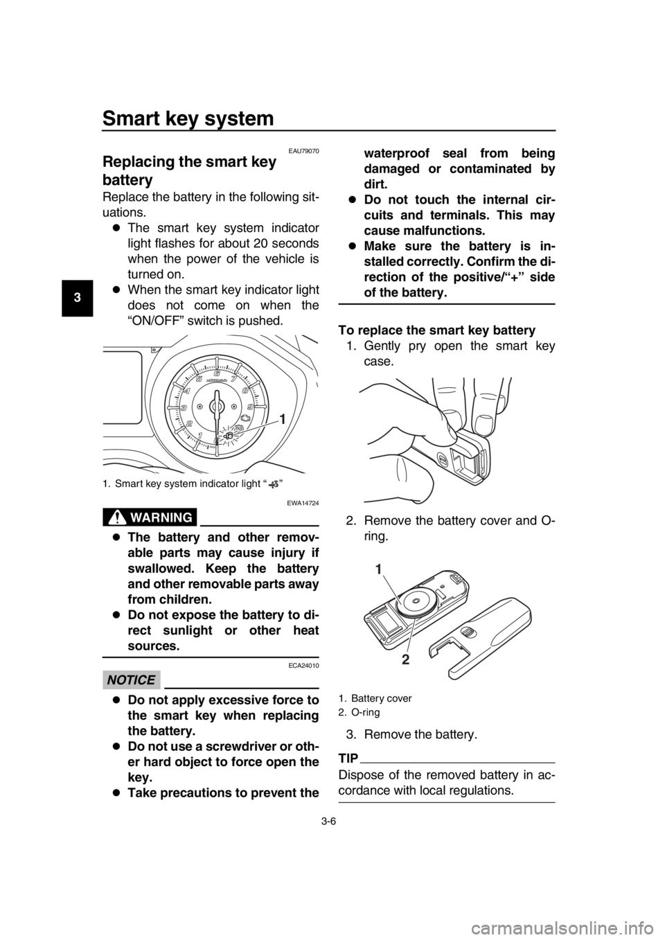 YAMAHA TMAX 2017 Owners Manual Smart key system
3-6
1
2
3
4
5
6
7
8
9
10
11
12
13
14
EAU79070
Replacing the smart key 
battery
Replace the battery in the following sit-
uations.
The smart key system indicator
light flashes for a