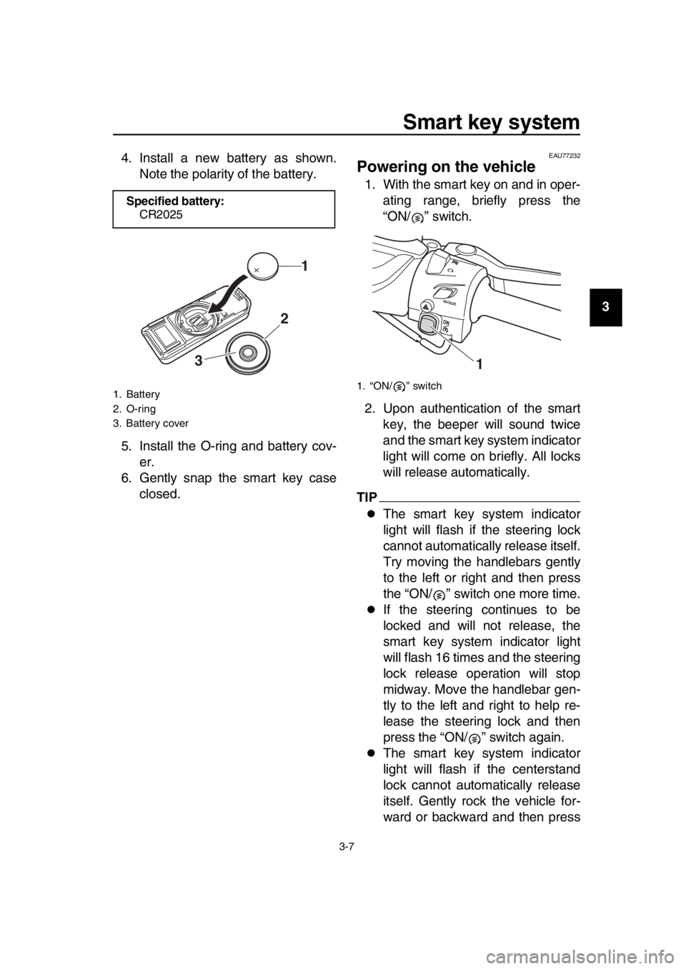 YAMAHA TMAX 2017  Owners Manual Smart key system
3-7
1
2
3
4
5
6
7
8
9
10
11
12
13
14
4. Install a new battery as shown.
Note the polarity of the battery.
5. Install the O-ring and battery cov- er.
6. Gently snap the smart key case 