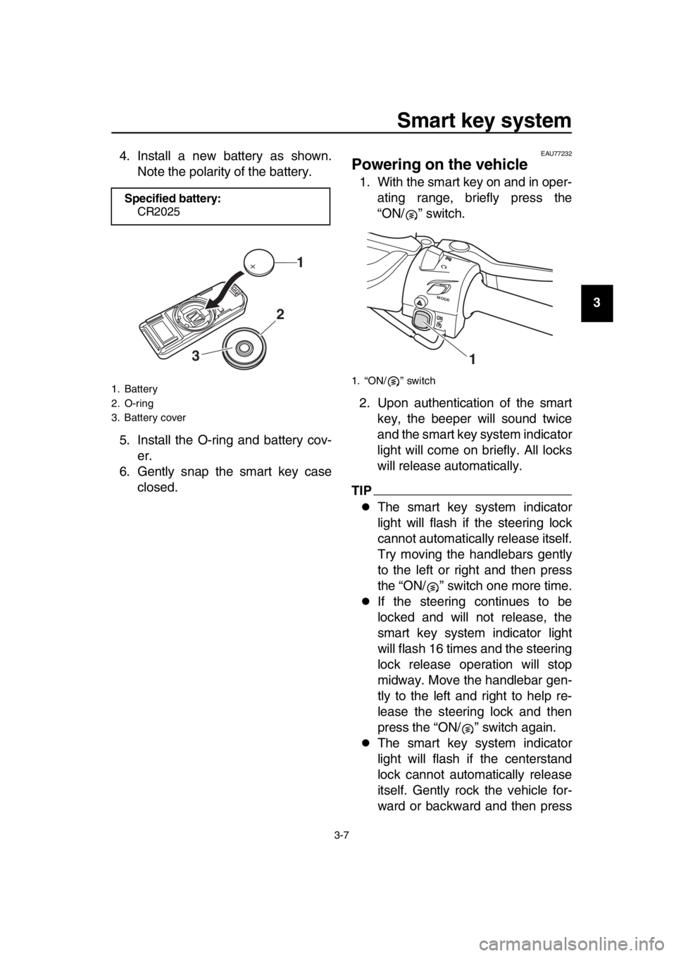 YAMAHA TMAX 2017  Owners Manual Smart key system
3-7
1
2
3
4
5
6
7
8
9
10
11
12
13
14
4. Install a new battery as shown.
Note the polarity of the battery.
5. Install the O-ring and battery cov- er.
6. Gently snap the smart key case 