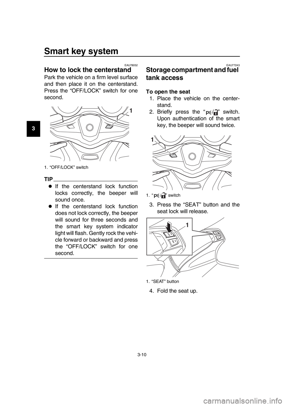 YAMAHA TMAX 2017 Owners Manual Smart key system
3-10
1
2
3
4
5
6
7
8
9
10
11
12
13
14
EAU78052
How to lock the centerstand
Park the vehicle on a firm level surface
and then place it on the centerstand.
Press the “OFF/LOCK” swit