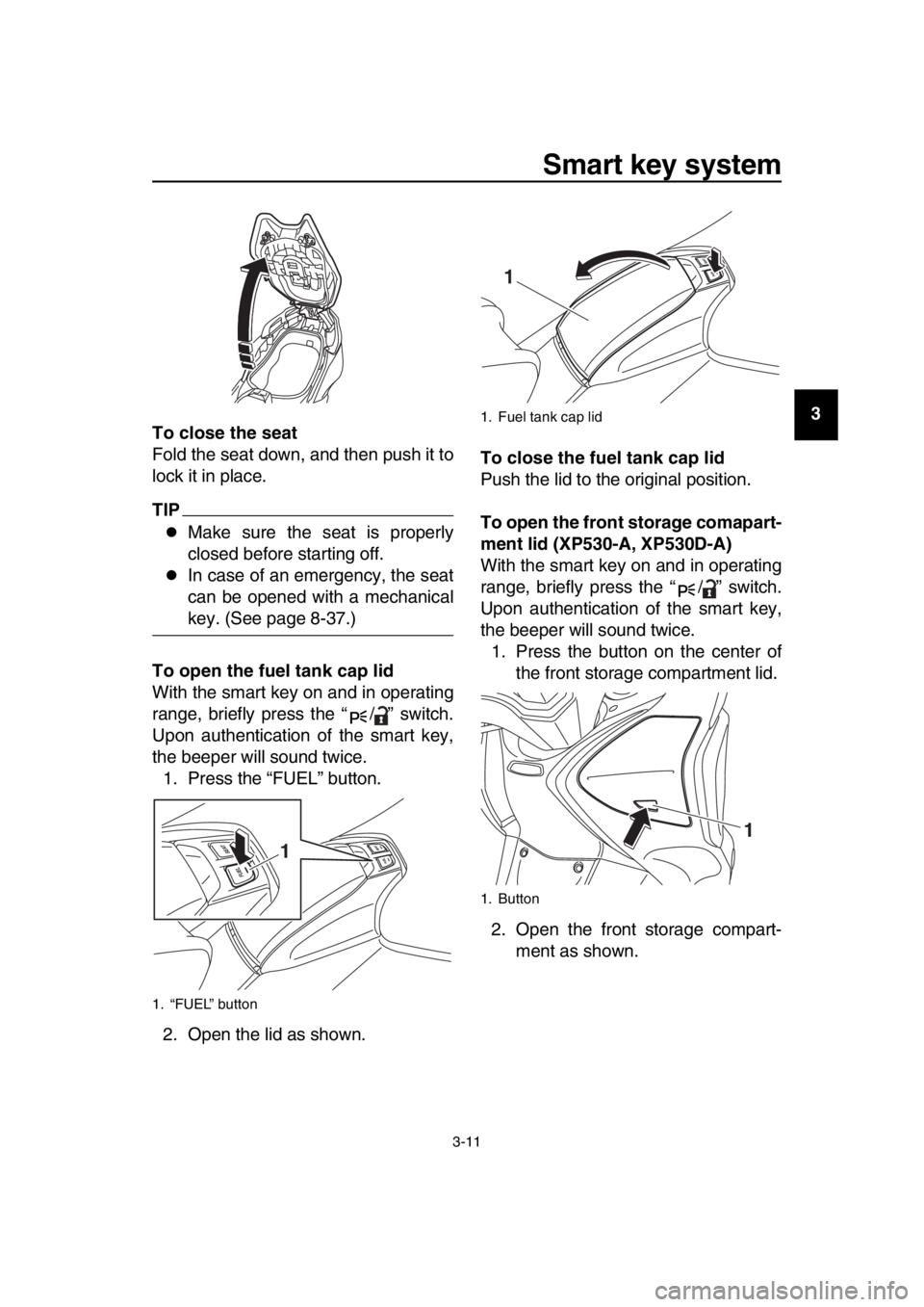 YAMAHA TMAX 2017 Owners Manual Smart key system
3-11
1
2
3
4
5
6
7
8
9
10
11
12
13
14
To close the seat
Fold the seat down, and then push it to
lock it in place.
TIP
Make sure the seat is properly
closed before starting off.
