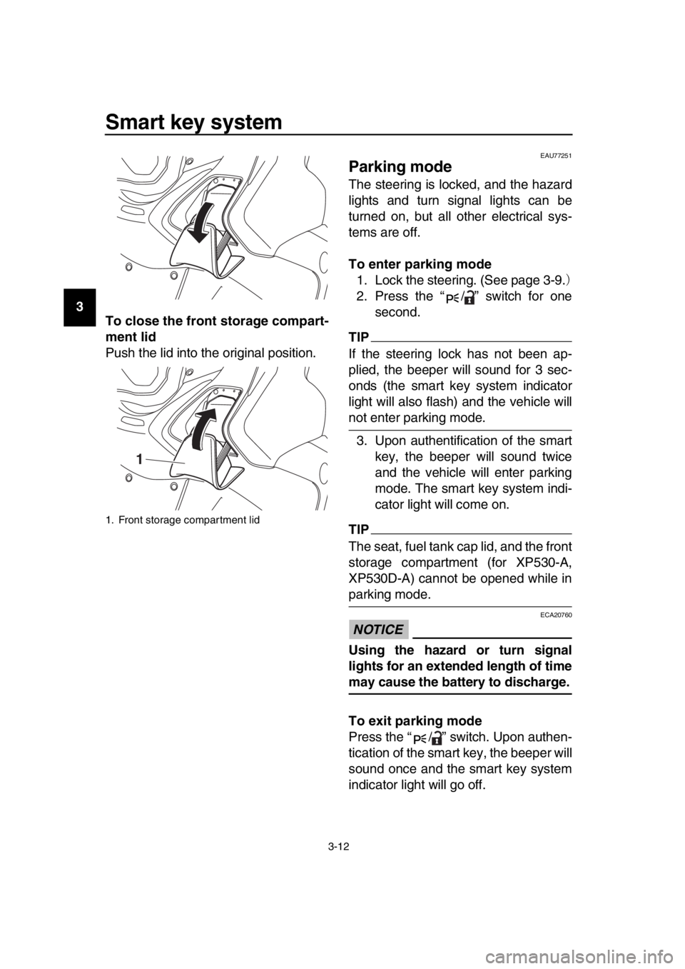 YAMAHA TMAX 2017  Owners Manual Smart key system
3-12
1
2
3
4
5
6
7
8
9
10
11
12
13
14 To close the front storage compart-
ment lid
Push the lid into the original position.
EAU77251
Parking mode
The steering is locked, and the hazar