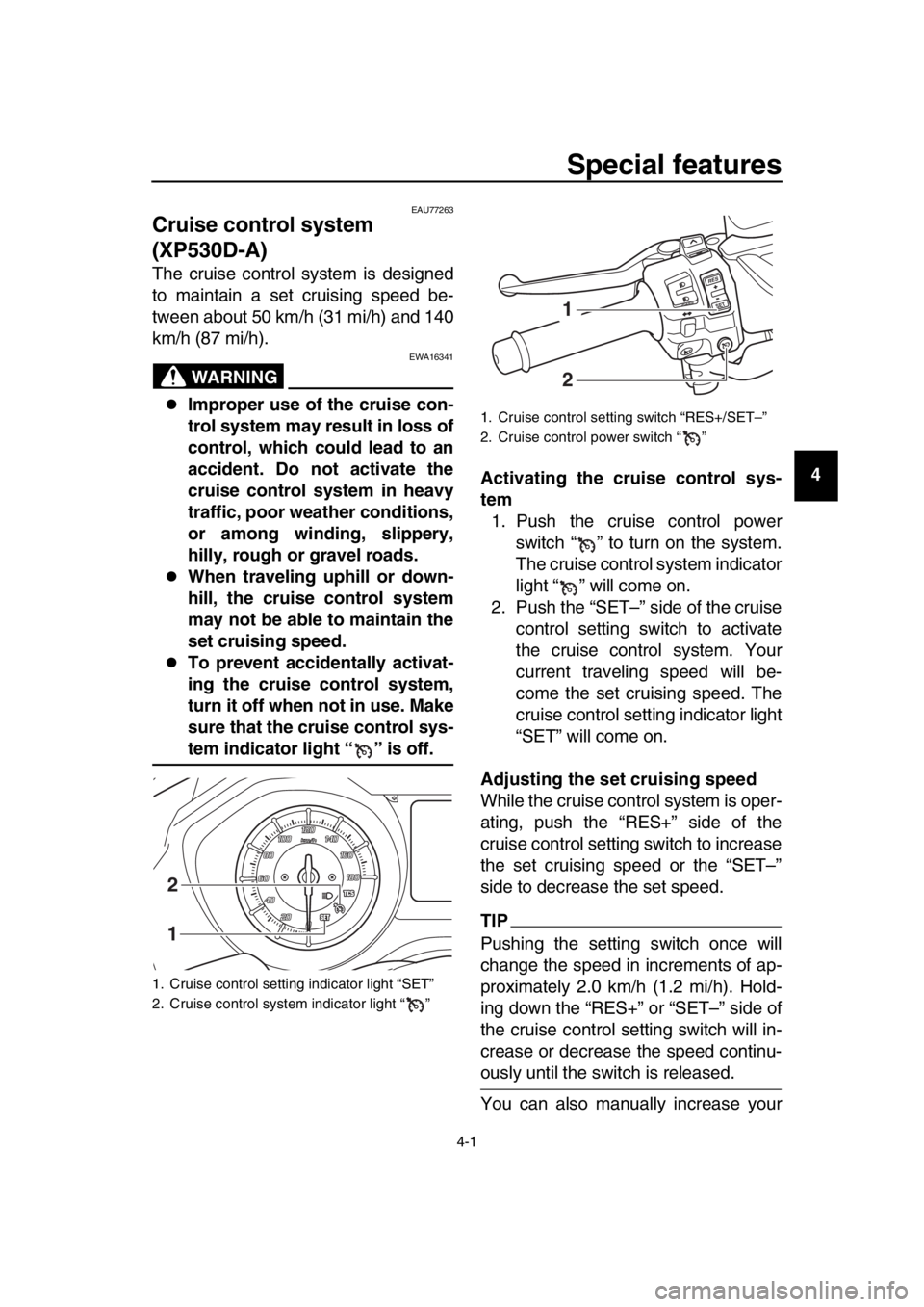 YAMAHA TMAX 2017 Owners Manual 4-1
1
2
3
4
5
6
7
8
9
10
11
12
13
14
Special features
EAU77263
Cruise control system 
(XP530D-A)
The cruise control system is designed
to maintain a set cruising speed be-
tween about 50 km/h (31 mi/h