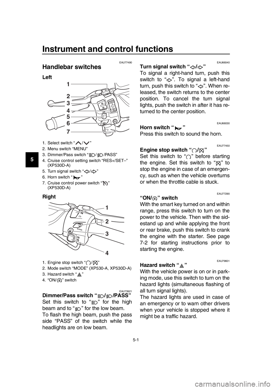 YAMAHA TMAX 2017 Owners Manual 5-1
1
2
3
4
5
6
7
8
9
10
11
12
13
14
Instrument and control functions
EAU77490
Handlebar switches
Left
Right
EAU73921Dimmer/Pass switch “ / /PASS”
Set this switch to “ ” for the high
beam an YAMAHA TMAX 2017 Owners Manual 5-1
1
2
3
4
5
6
7
8
9
10
11
12
13
14
Instrument and control functions
EAU77490
Handlebar switches
Left
Right
EAU73921Dimmer/Pass switch “ / /PASS”
Set this switch to “ ” for the high
beam an
