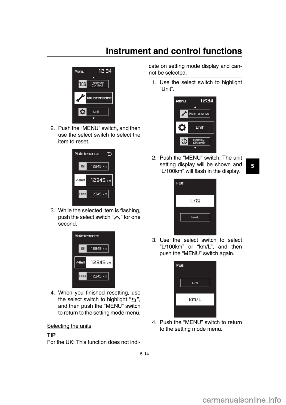 YAMAHA TMAX 2017 Service Manual Instrument and control functions
5-14
1
2
3
4
5
6
7
8
9
10
11
12
13
14
2. Push the “MENU” switch, and then
use the select switch to select the
item to reset.
3. While the selected item is flashing